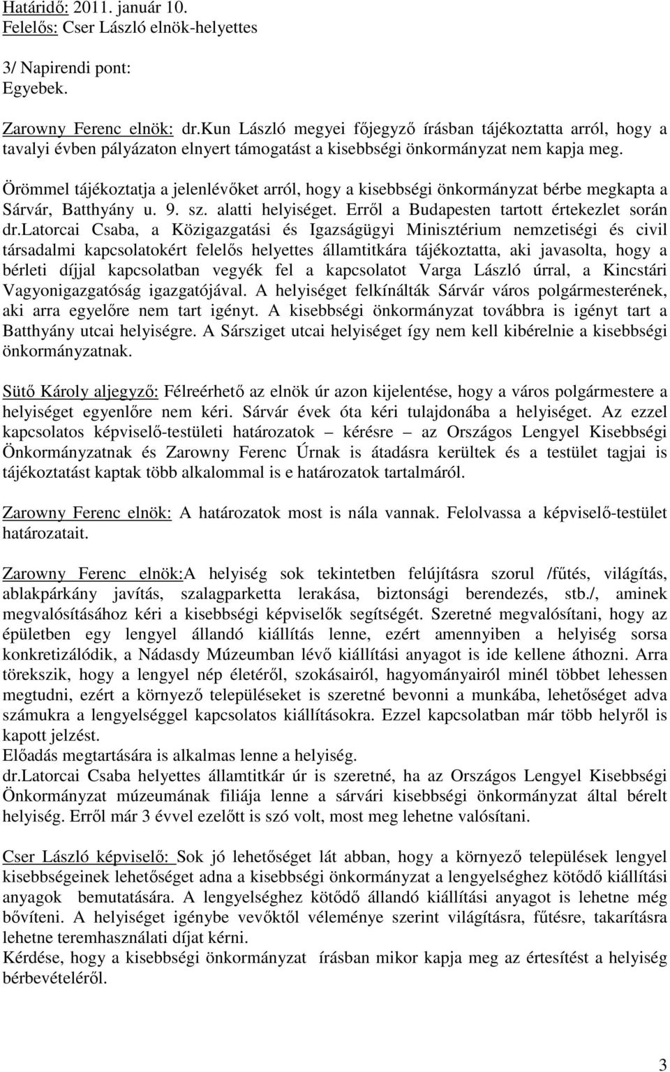 Örömmel tájékoztatja a jelenlévőket arról, hogy a kisebbségi önkormányzat bérbe megkapta a Sárvár, Batthyány u. 9. sz. alatti helyiséget. Erről a Budapesten tartott értekezlet során dr.