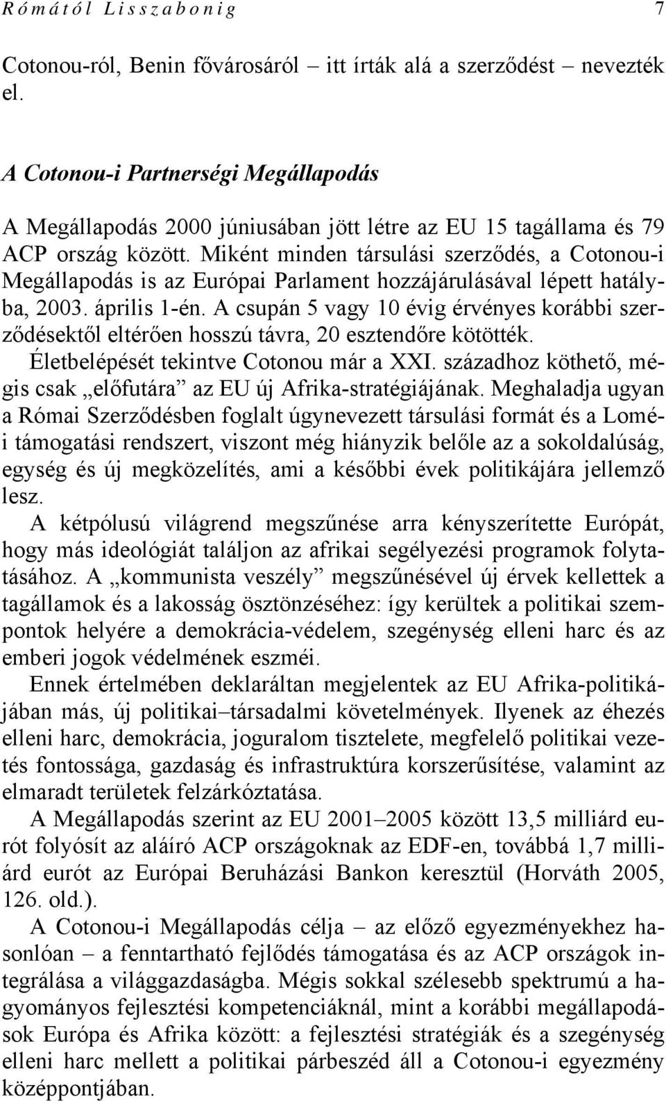 Miként minden társulási szerződés, a Cotonou-i Megállapodás is az Európai Parlament hozzájárulásával lépett hatályba, 2003. április 1-én.