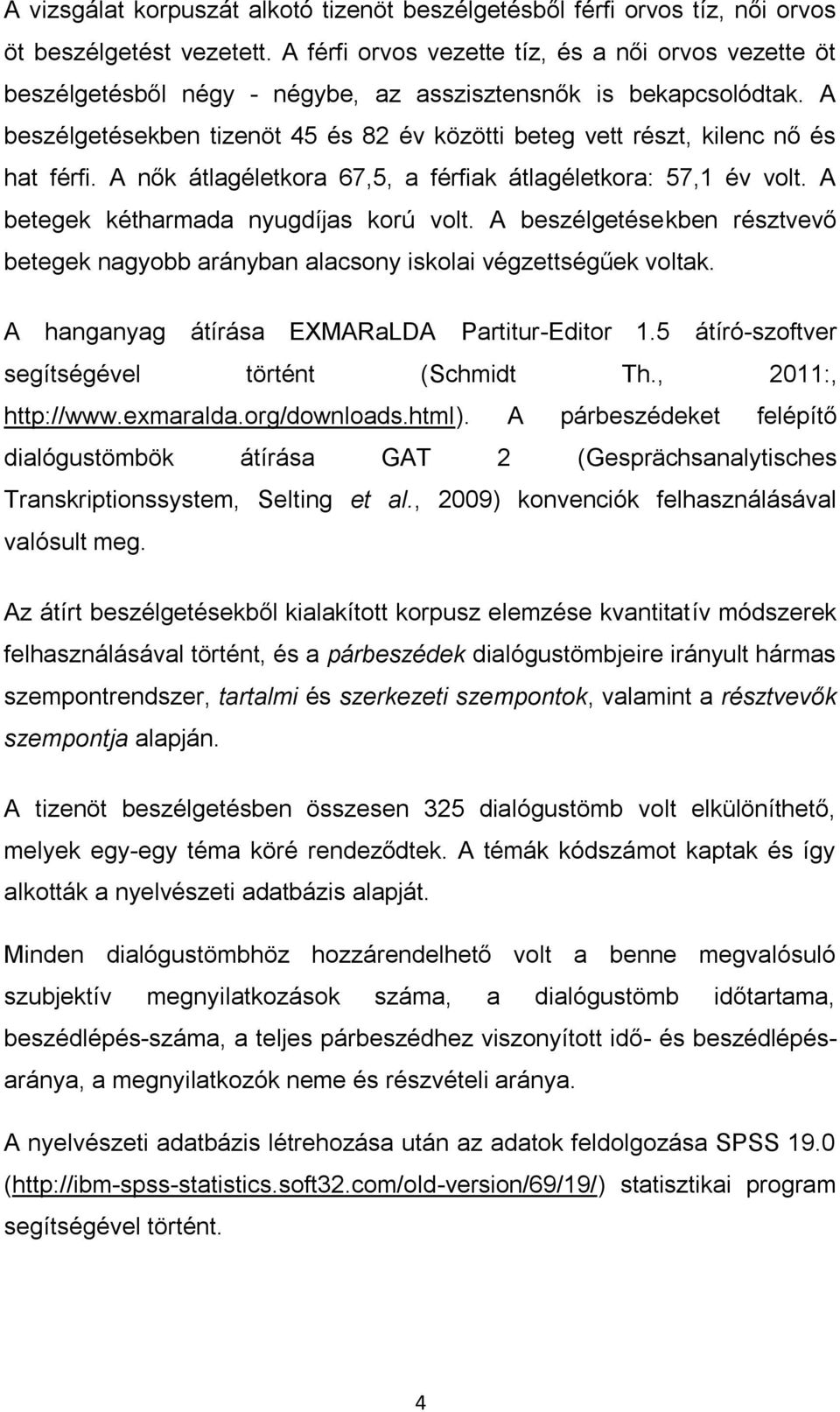 A beszélgetésekben tizenöt 45 és 82 év közötti beteg vett részt, kilenc nő és hat férfi. A nők átlagéletkora 67,5, a férfiak átlagéletkora: 57,1 év volt. A betegek kétharmada nyugdíjas korú volt.