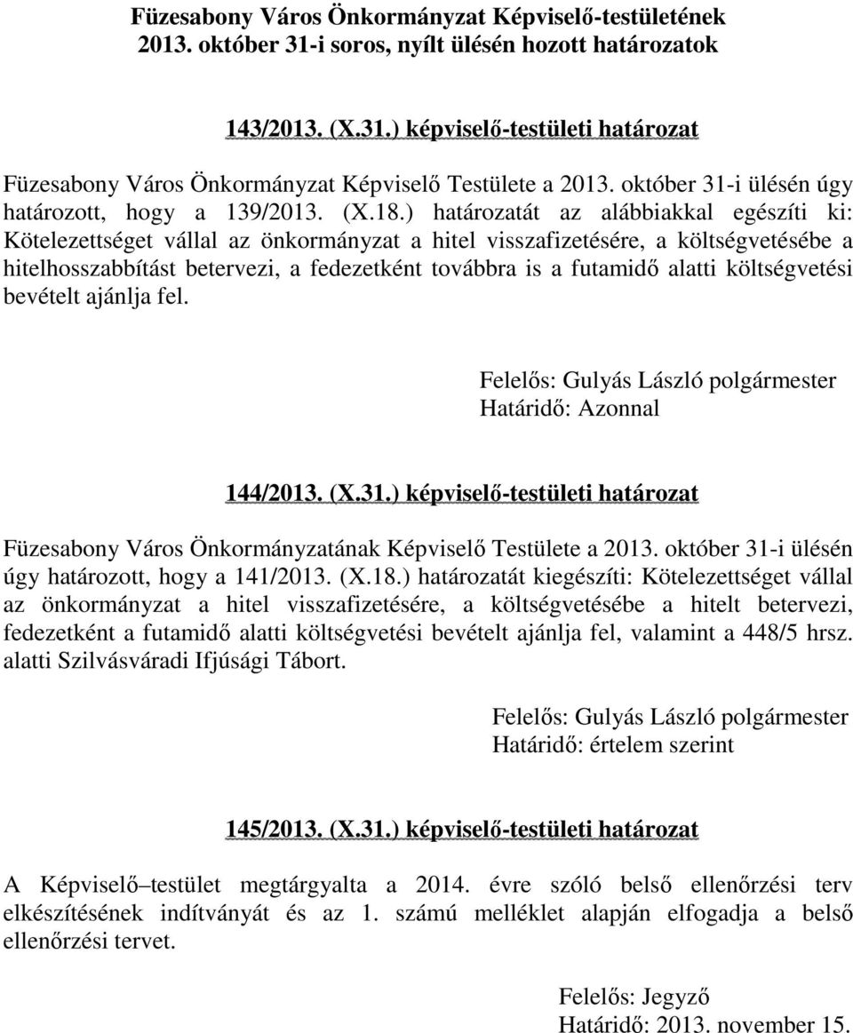 ) határozatát az alábbiakkal egészíti ki: Kötelezettséget vállal az önkormányzat a hitel visszafizetésére, a költségvetésébe a hitelhosszabbítást betervezi, a fedezetként továbbra is a futamidő