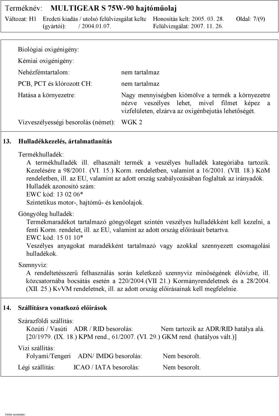 Hulladékkezelés, ártalmatlanítás Termékhulladék: A termékhulladék ill. elhasznált termék a veszélyes hulladék kategóriába tartozik. Kezelésére a 98/2001. (VI. 15.) Korm.