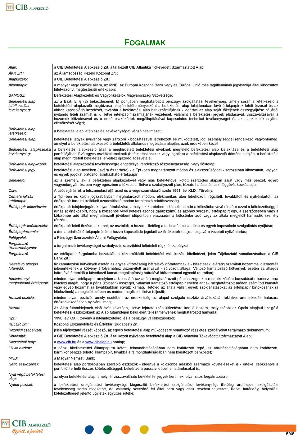 jegy: Befektető: Cstv: Dematerializált értékpapír: Értékpapírkölcsönzés: Értékpapírletétkezelés: Értékpapírszámla: Felügyelet: Forgalmazó üzletszabályzata: Forgalmazó: Hátralévő átlagos futamidő: