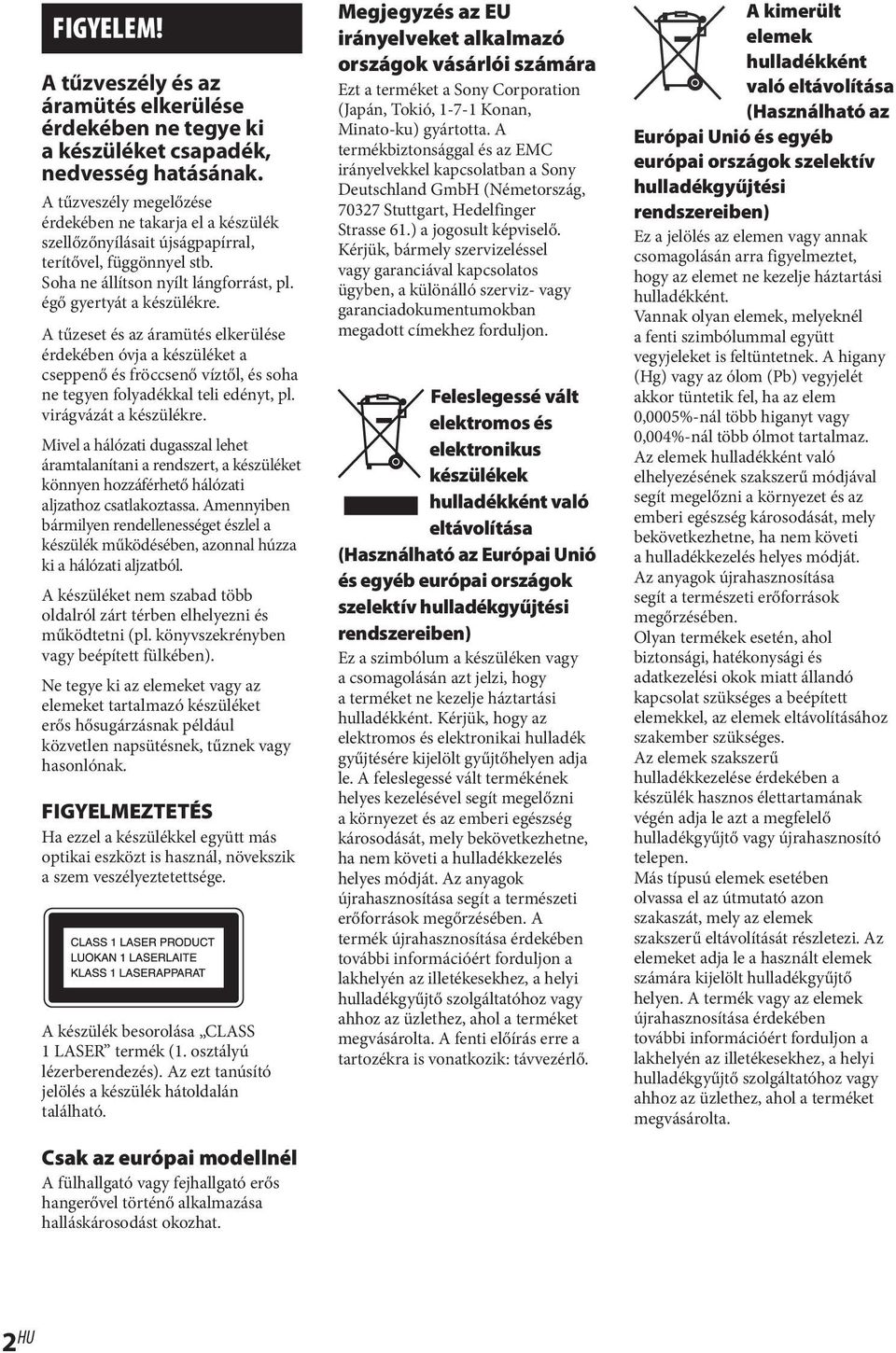 A tűzeset és az áramütés elkerülése érdekében óvja a készüléket a cseppenő és fröccsenő víztől, és soha ne tegyen folyadékkal teli edényt, pl. virágvázát a készülékre.