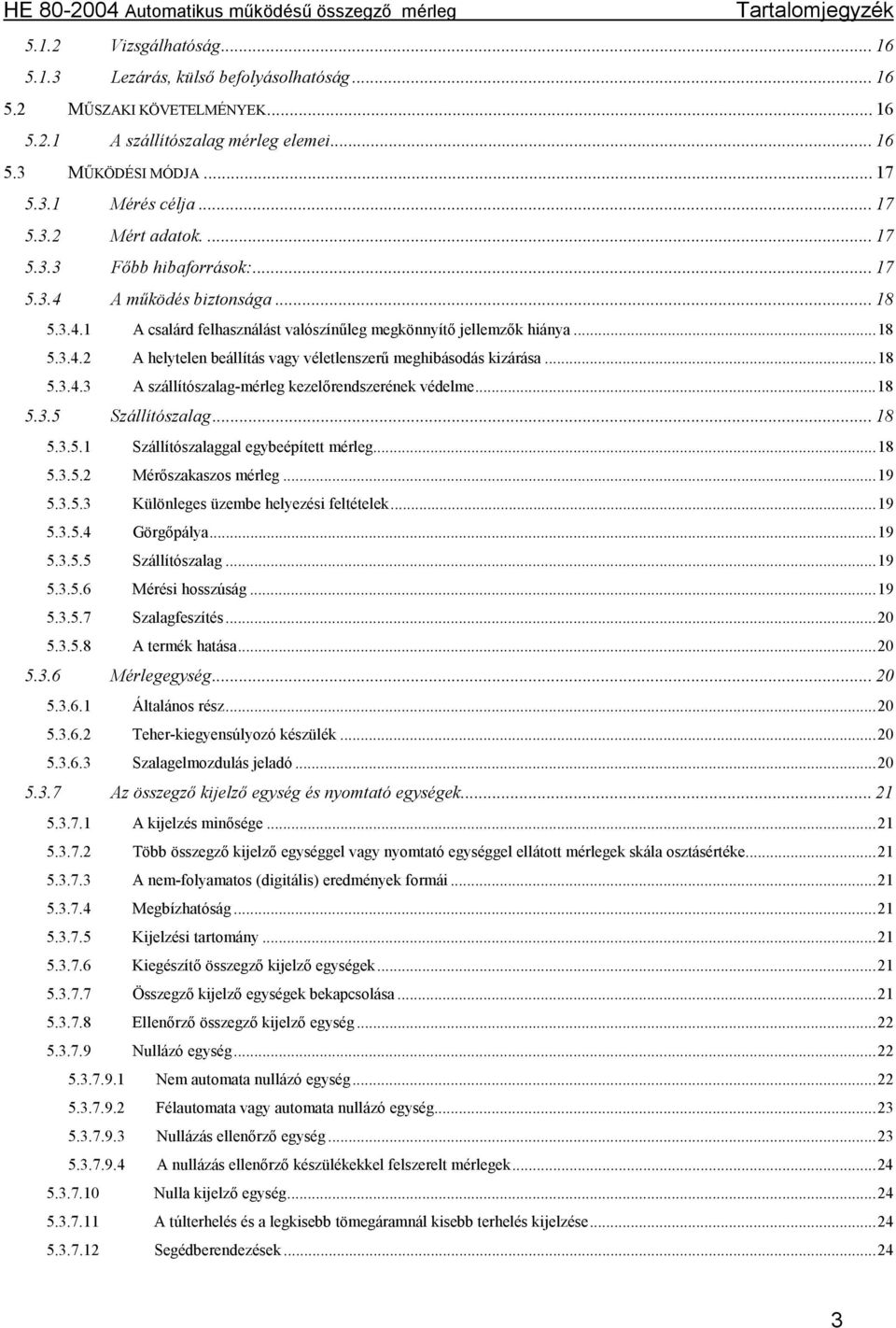 ..18 5.3.4.3 A szállítószalag-mérleg kezelőrendszerének védelme...18 5.3.5 Szállítószalag... 18 5.3.5.1 Szállítószalaggal egybeépített mérleg...18 5.3.5.2 Mérőszakaszos mérleg...19 5.3.5.3 Különleges üzembe helyezési feltételek.