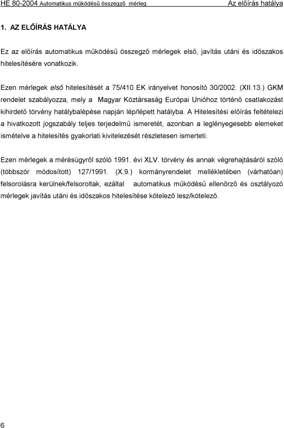 ) GKM rendelet szabályozza, mely a Magyar Köztársaság Európai Unióhoz történő csatlakozást kihirdető törvény hatálybalépése napján lép/lépett hatályba.
