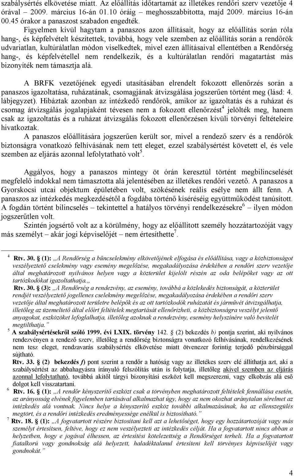 Figyelmen kívül hagytam a panaszos azon állításait, hogy az előállítás során róla hang-, és képfelvételt készítettek, továbbá, hogy vele szemben az előállítás során a rendőrök udvariatlan,