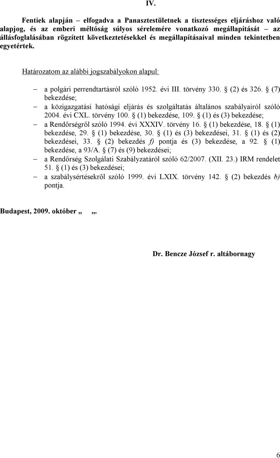 (7) bekezdése; a közigazgatási hatósági eljárás és szolgáltatás általános szabályairól szóló 2004. évi CXL. törvény 100. (1) bekezdése, 109. (1) és (3) bekezdése; a Rendőrségről szóló 1994. évi XXXIV.