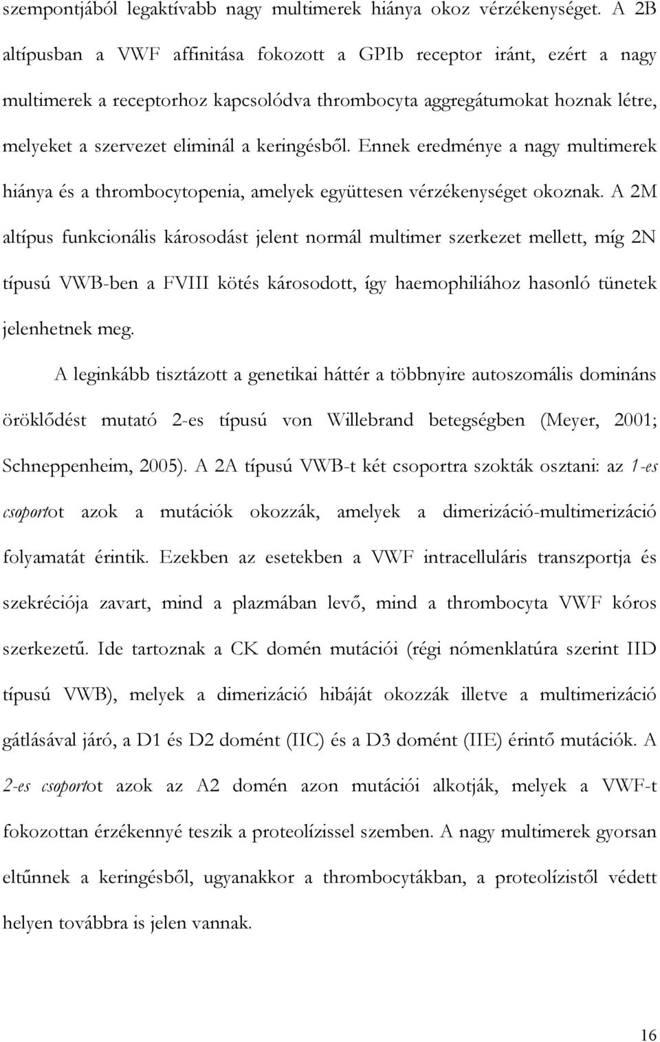 Ennek eredménye a nagy multimerek hiánya és a thrombocytopenia, amelyek együttesen vérzékenységet okoznak.