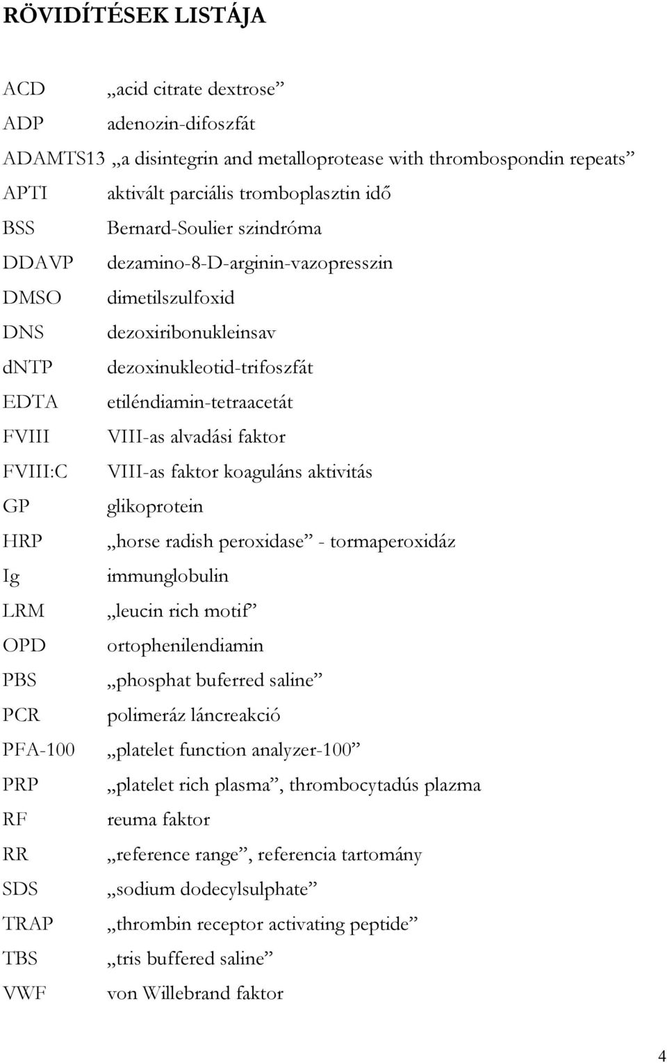 faktor FVIII:C VIII-as faktor koaguláns aktivitás GP glikoprotein HRP horse radish peroxidase - tormaperoxidáz Ig immunglobulin LRM leucin rich motif OPD ortophenilendiamin PBS phosphat buferred