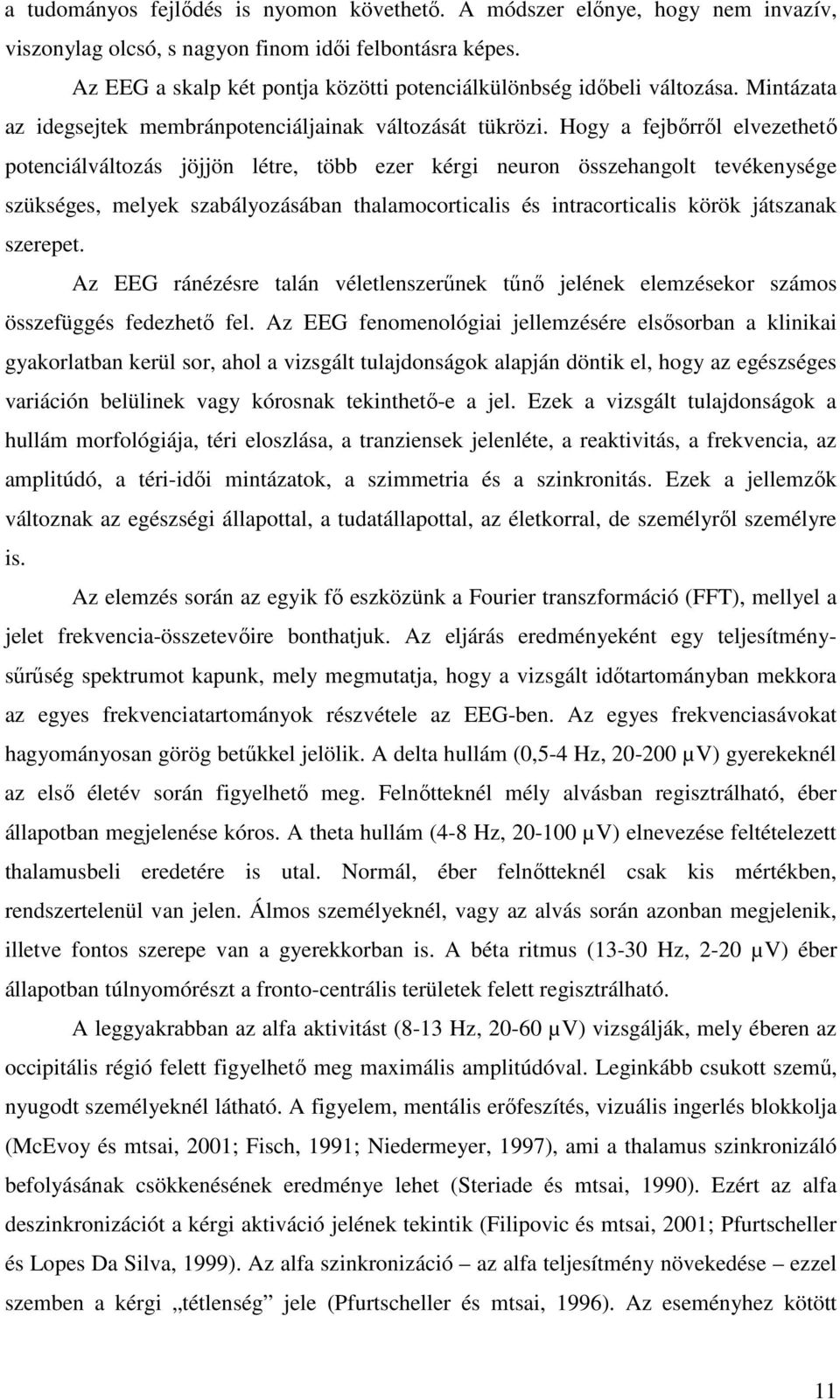 Hogy a fejbőrről elvezethető potenciálváltozás jöjjön létre, több ezer kérgi neuron összehangolt tevékenysége szükséges, melyek szabályozásában thalamocorticalis és intracorticalis körök játszanak