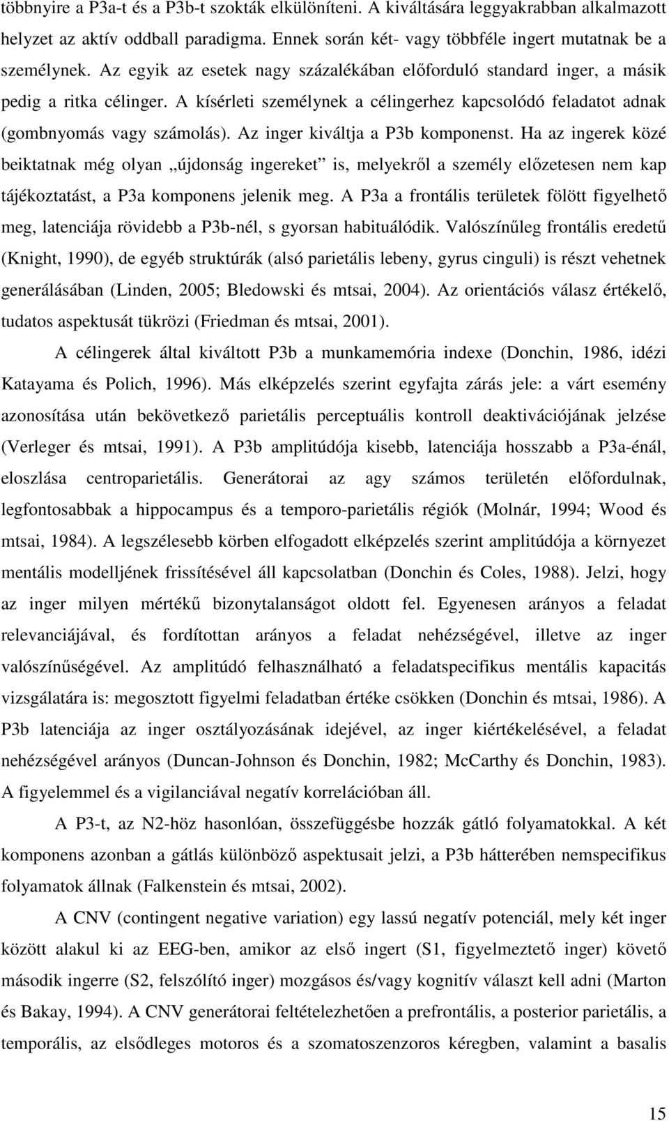 Az inger kiváltja a P3b komponenst. Ha az ingerek közé beiktatnak még olyan újdonság ingereket is, melyekről a személy előzetesen nem kap tájékoztatást, a P3a komponens jelenik meg.