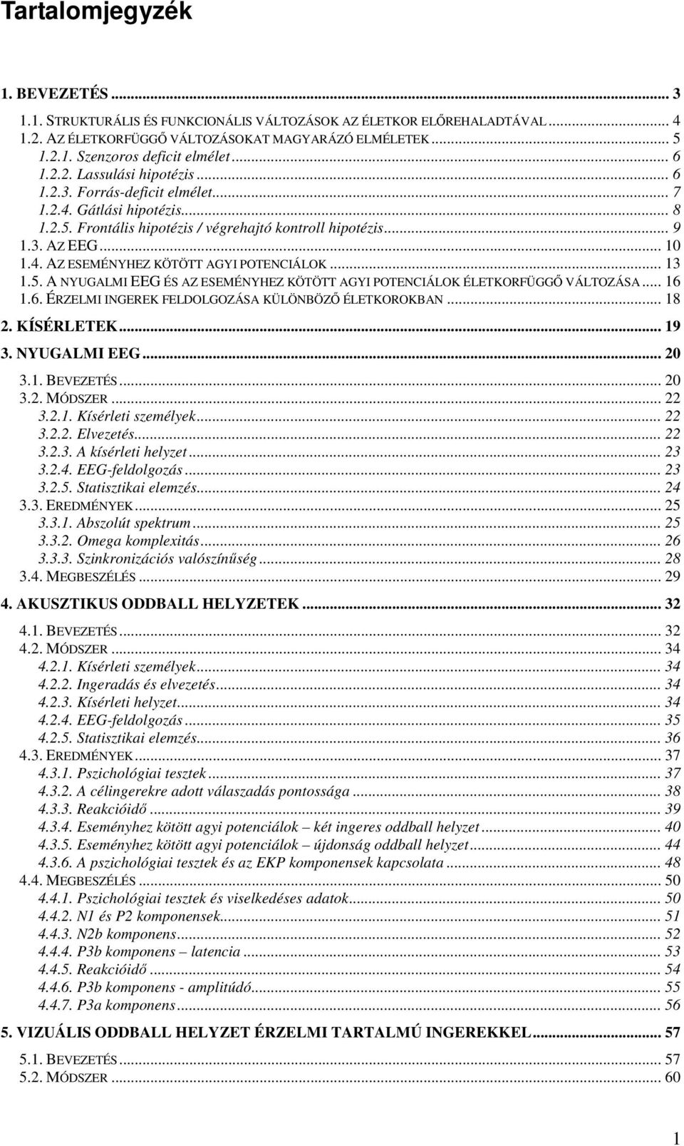 .. 13 1.5. A NYUGALMI EEG ÉS AZ ESEMÉNYHEZ KÖTÖTT AGYI POTENCIÁLOK ÉLETKORFÜGGŐ VÁLTOZÁSA... 16 1.6. ÉRZELMI INGEREK FELDOLGOZÁSA KÜLÖNBÖZŐ ÉLETKOROKBAN... 18 2. KÍSÉRLETEK... 19 3. NYUGALMI EEG... 20 3.