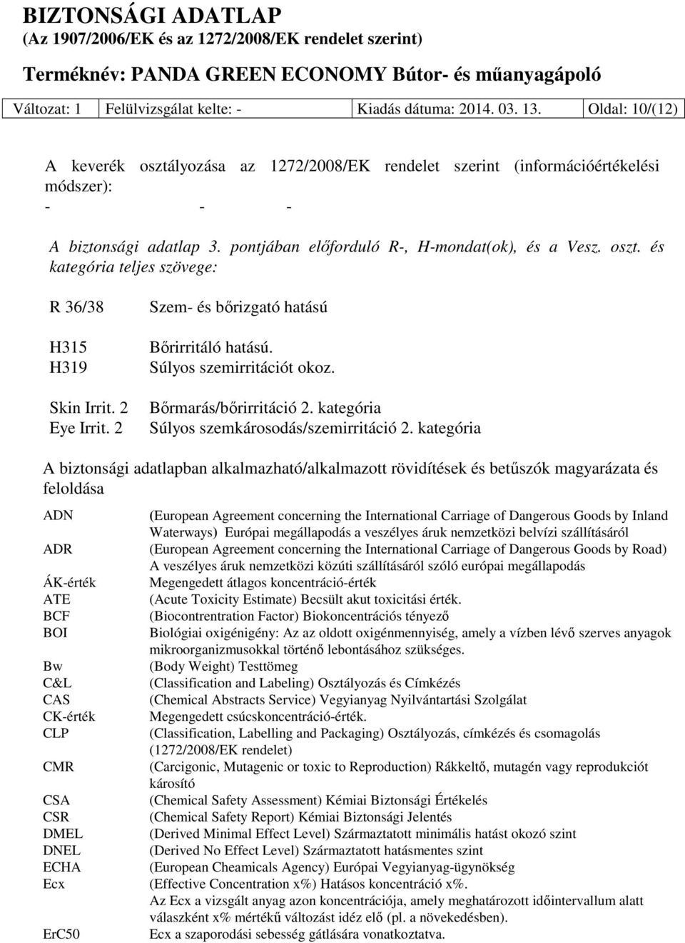 Súlyos szemirritációt okoz. Bőrmarás/bőrirritáció 2. kategória Súlyos szemkárosodás/szemirritáció 2.