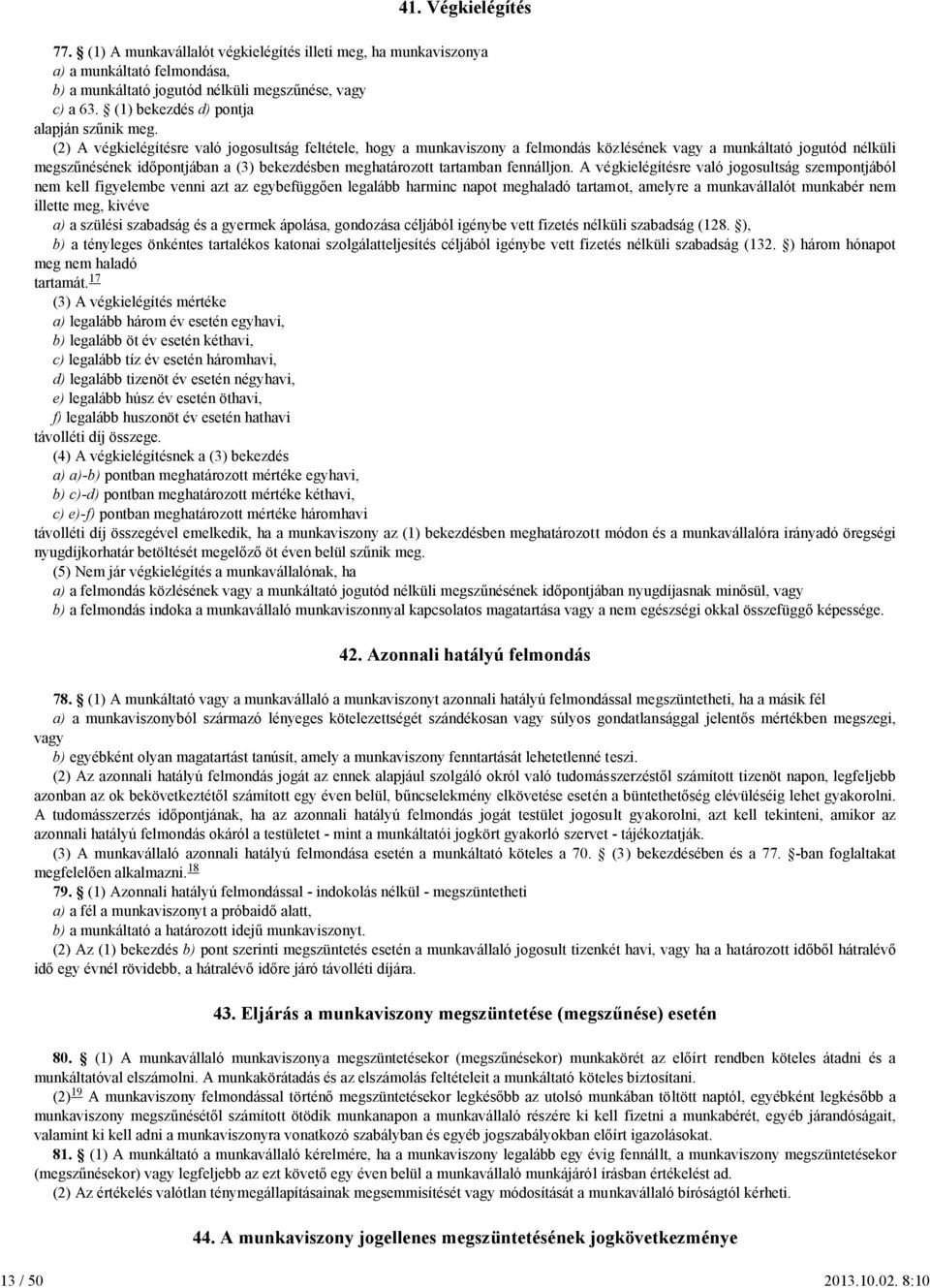 (2) A végkielégítésre való jogosultság feltétele, hogy a munkaviszony a felmondás közlésének vagy a munkáltató jogutód nélküli megszűnésének időpontjában a (3) bekezdésben meghatározott tartamban