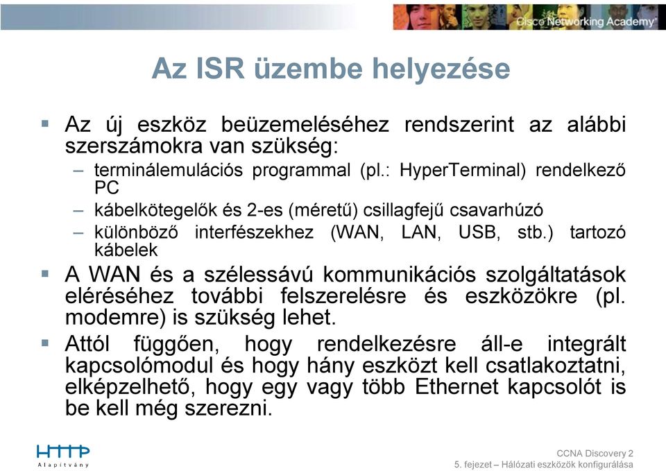 ) tartozó kábelek A WAN és a szélessávú kommunikációs szolgáltatások eléréséhez további felszerelésre és eszközökre (pl. modemre) is szükség lehet.