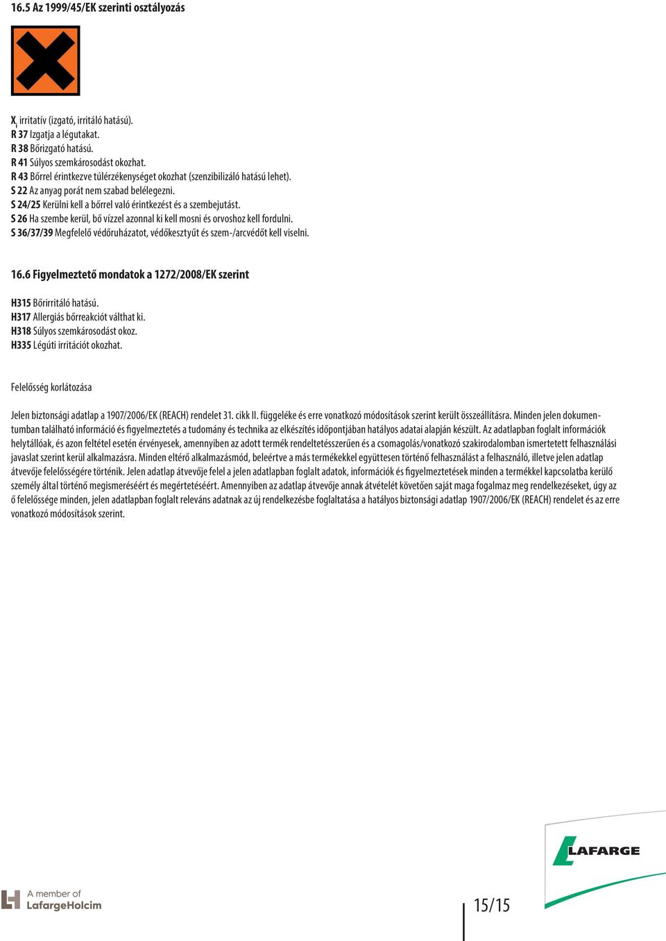 S 26 Ha szembe kerül, bő vízzel azonnal ki kell mosni és orvoshoz kell fordulni. S 36/37/39 Megfelelő védőruházatot, védőkesztyűt és szem/arcvédőt kell viselni. 16.