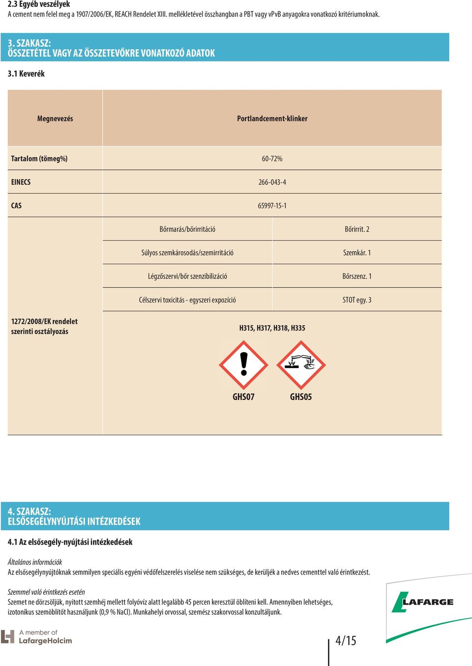 2 Súlyos szemkárosodás/szemirritáció Szemkár. 1 Légzőszervi/bőr szenzibilizáció Bőrszenz. 1 Célszervi toxicitás egyszeri expozíció STOT egy.