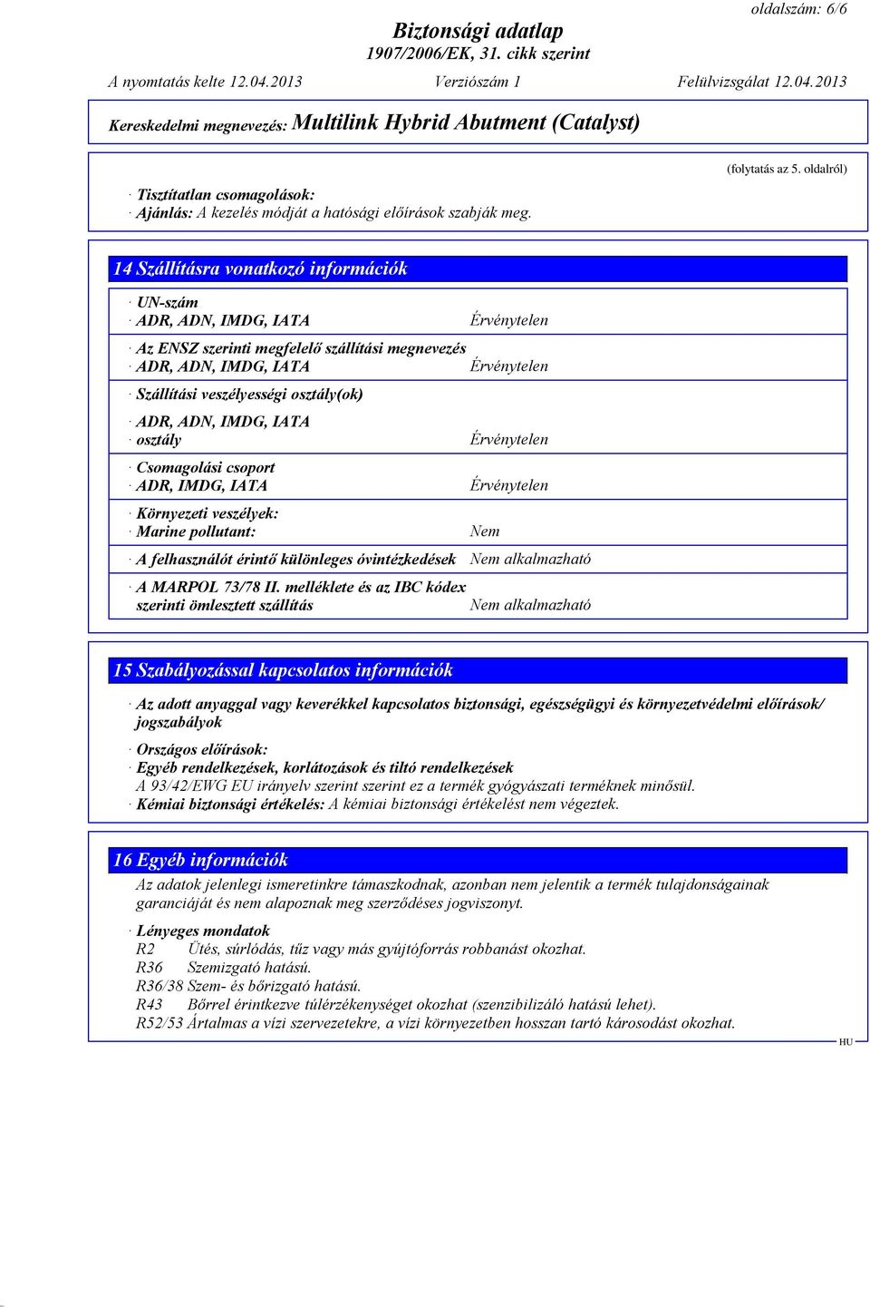 osztály(ok) ADR, ADN, IMDG, IATA osztály Érvénytelen Csomagolási csoport ADR, IMDG, IATA Érvénytelen Környezeti veszélyek: Marine pollutant: Nem A felhasználót érintő különleges óvintézkedések Nem