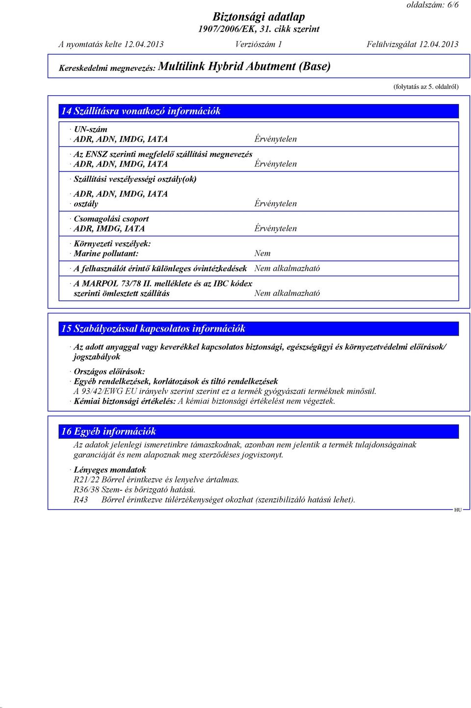 osztály(ok) ADR, ADN, IMDG, IATA osztály Érvénytelen Csomagolási csoport ADR, IMDG, IATA Érvénytelen Környezeti veszélyek: Marine pollutant: Nem A felhasználót érintő különleges óvintézkedések Nem