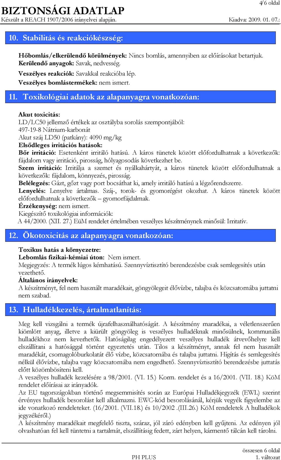 Toxikológiai adatok az alapanyagra vonatkozóan: Akut toxicitás: LD/LC50 jellemző értékek az osztályba sorolás szempontjából: 497-19-8 Nátrium-karbonát Akut száj LD50 (patkány): 4090 mg/kg Elsődleges