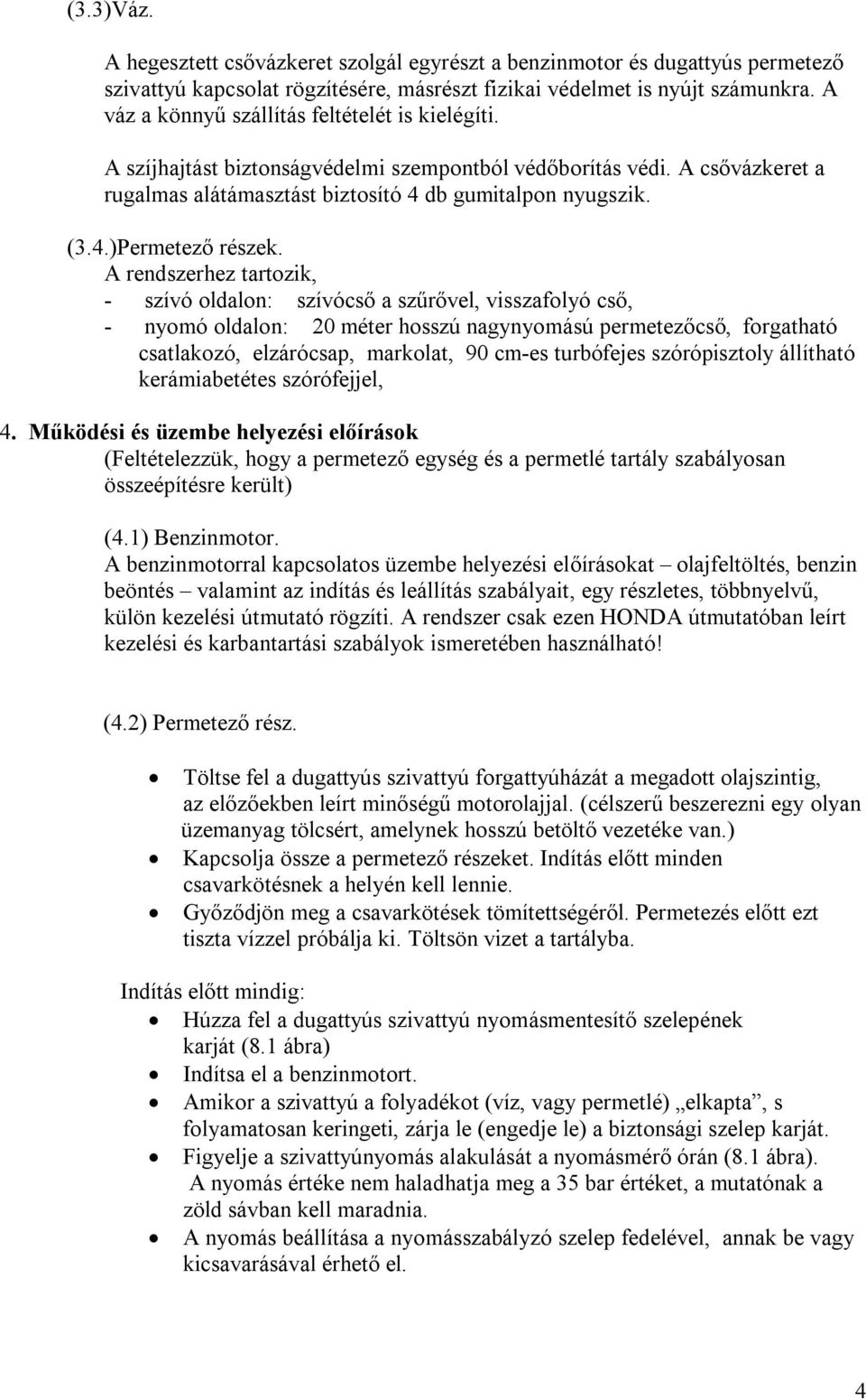 A rendszerhez tartozik, - szívó oldalon: szívócső a szűrővel, visszafolyó cső, - nyomó oldalon: 20 méter hosszú nagynyomású permetezőcső, forgatható csatlakozó, elzárócsap, markolat, 90 cm-es