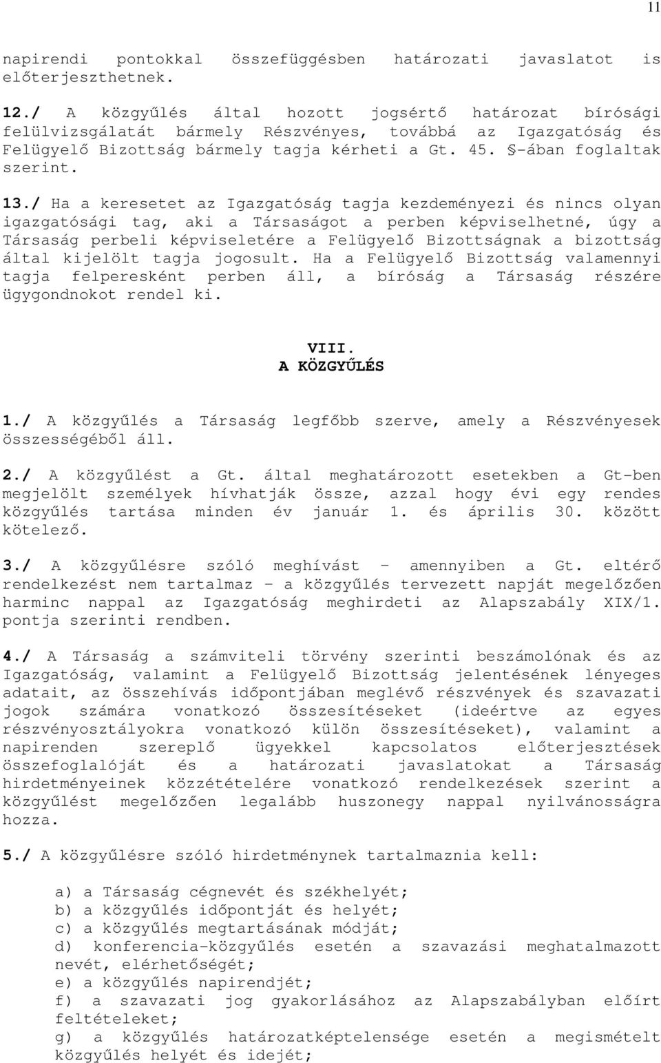 / Ha a keresetet az Igazgatóság tagja kezdeményezi és nincs olyan igazgatósági tag, aki a Társaságot a perben képviselhetné, úgy a Társaság perbeli képviseletére a Felügyelő Bizottságnak a bizottság