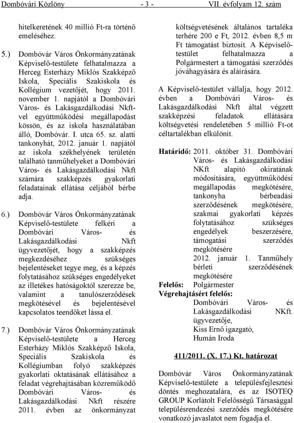 napjától a Dombóvári Város- és Lakásgazdálkodási Nkftvel együttműködési megállapodást kössön, és az iskola használatában álló, Dombóvár. I. utca 65. sz. alatti tankonyhát, 0. január.