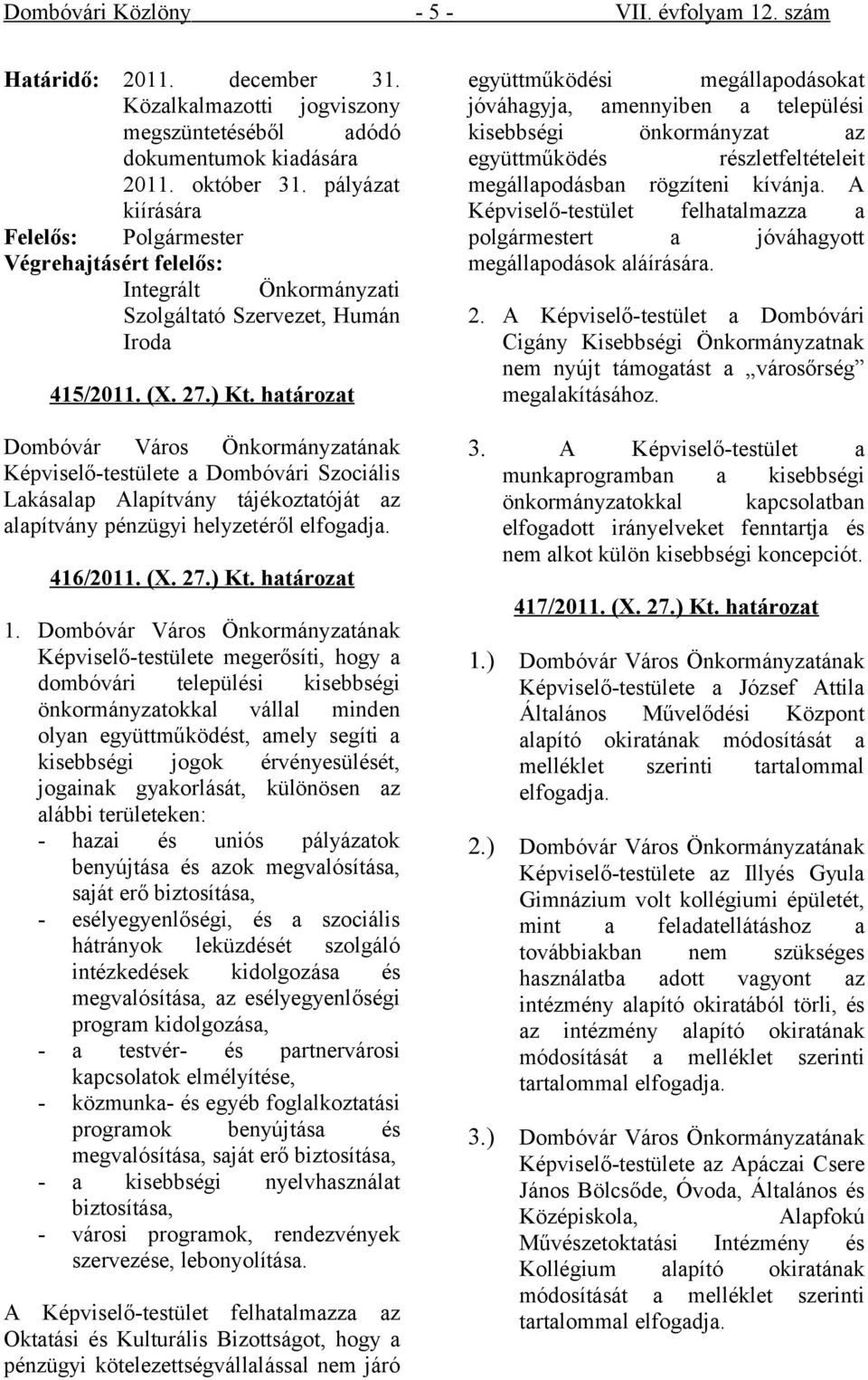 határozat Képviselő-testülete a Dombóvári Szociális Lakásalap Alapítvány tájékoztatóját az alapítvány pénzügyi helyzetéről elfogadja. 46/0. (X. 7.) Kt. határozat.