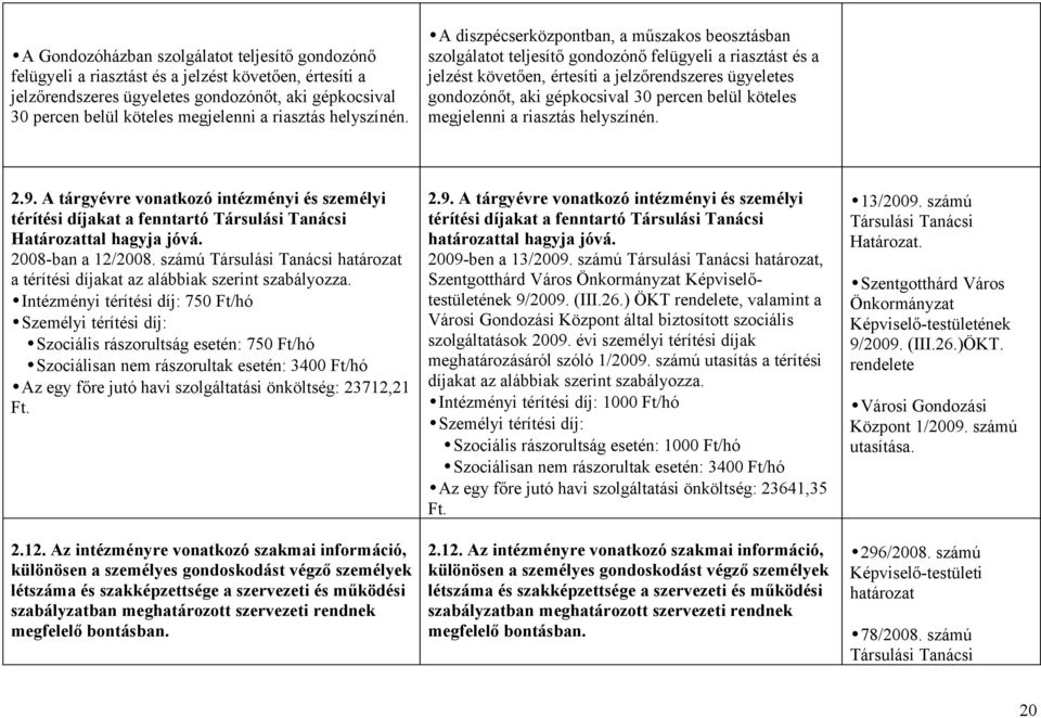 A diszpécserközpontban, a műszakos beosztásban szolgálatot teljesítő gondozónő felügyeli a riasztást és a jelzést követően, értesíti a jelzőrendszeres ügyeletes gondozónőt, aki gépkocsival 30 percen