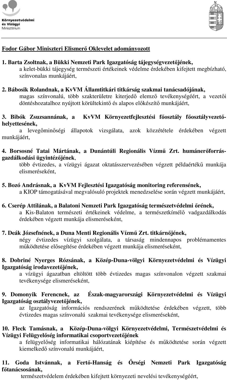 Bábosik Rolandnak, a KvVM Államtitkári titkárság szakmai tanácsadójának, magas színvonalú, több szakterületre kiterjedı elemzı tevékenységéért, a vezetıi döntéshozatalhoz nyújtott körültekintı és