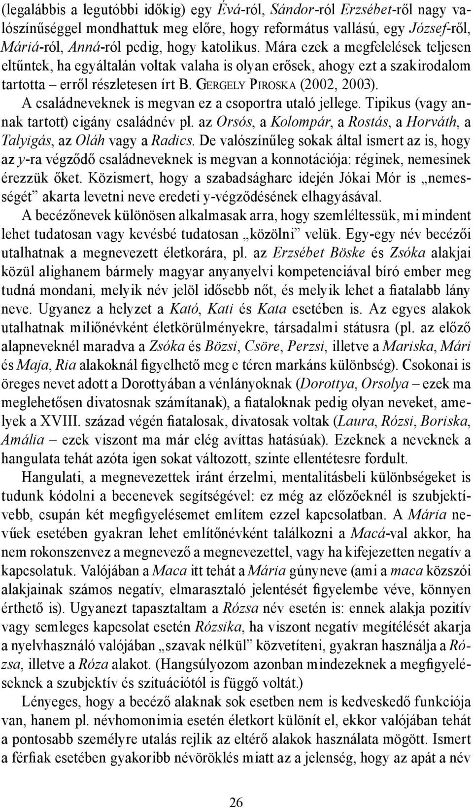 A családneveknek is megvan ez a csoportra utaló jellege. Tipikus (vagy annak tartott) cigány családnév pl. az Orsós, a Kolompár, a Rostás, a Horváth, a Talyigás, az Oláh vagy a Radics.