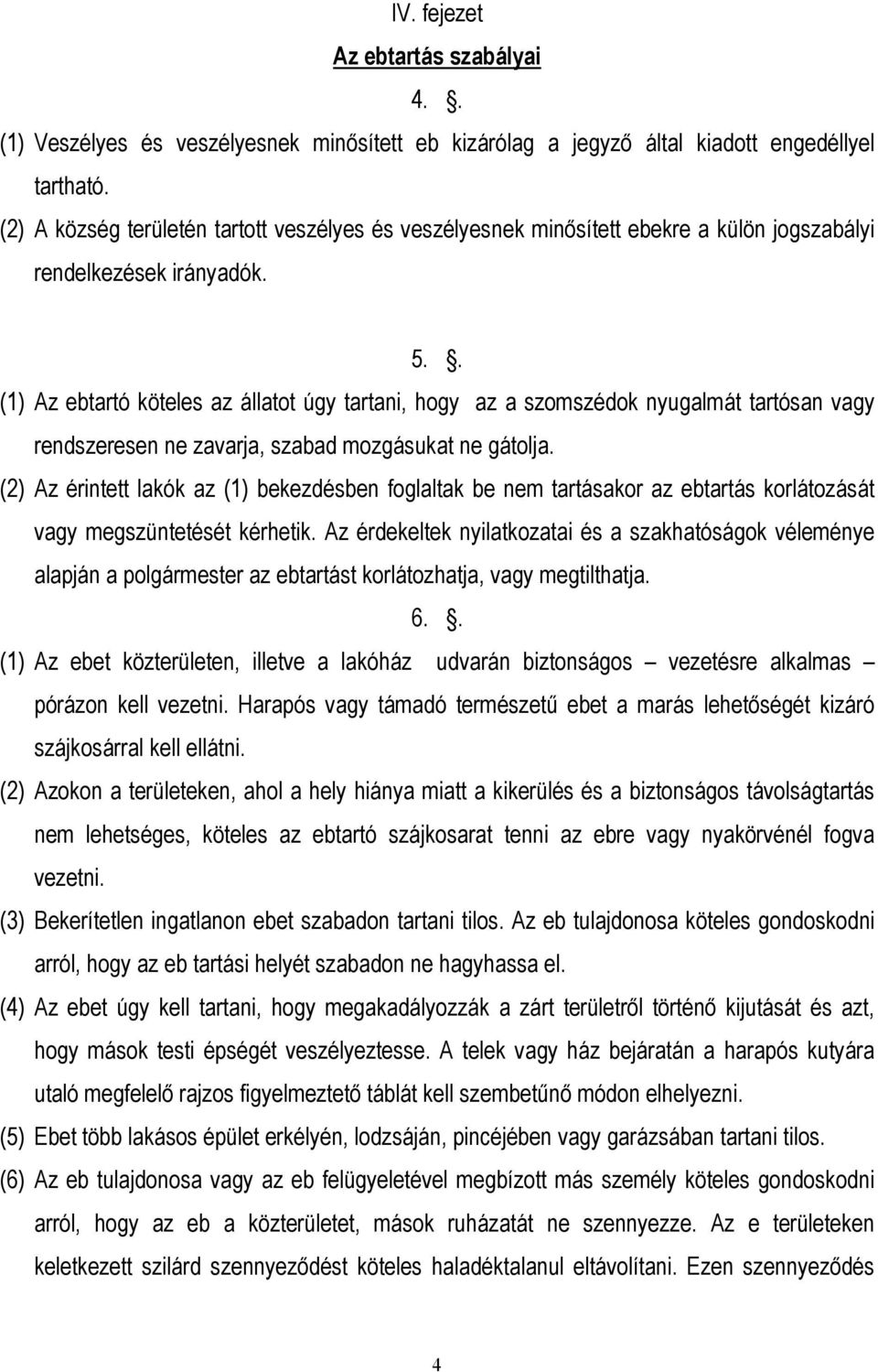 . (1) Az ebtartó köteles az állatot úgy tartani, hogy az a szomszédok nyugalmát tartósan vagy rendszeresen ne zavarja, szabad mozgásukat ne gátolja.