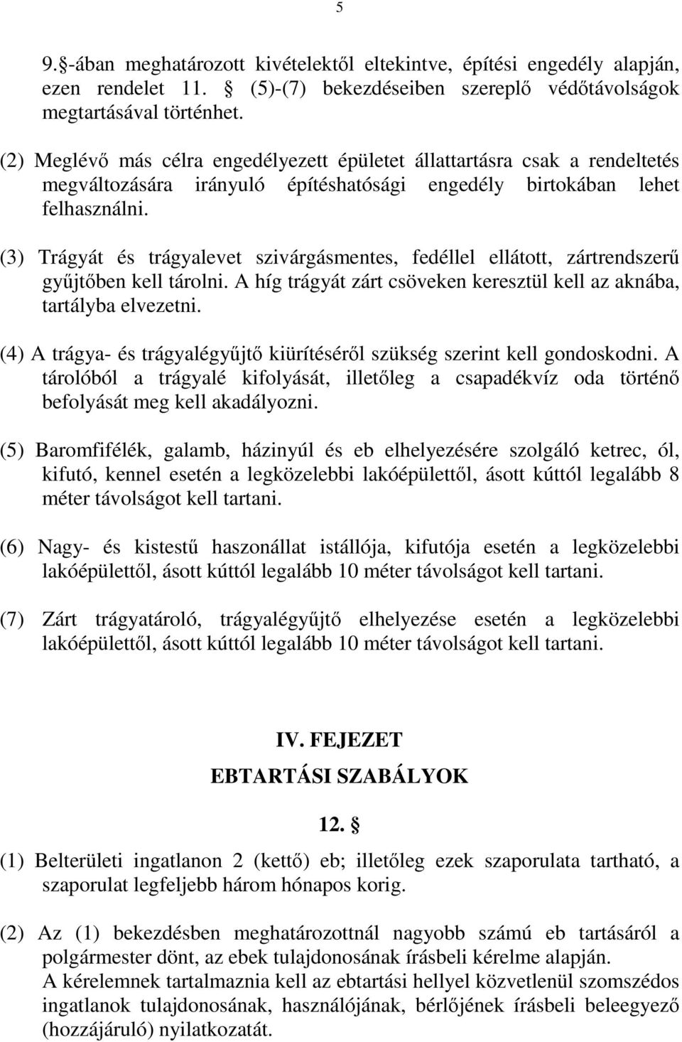 (3) Trágyát és trágyalevet szivárgásmentes, fedéllel ellátott, zártrendszerű gyűjtőben kell tárolni. A híg trágyát zárt csöveken keresztül kell az aknába, tartályba elvezetni.