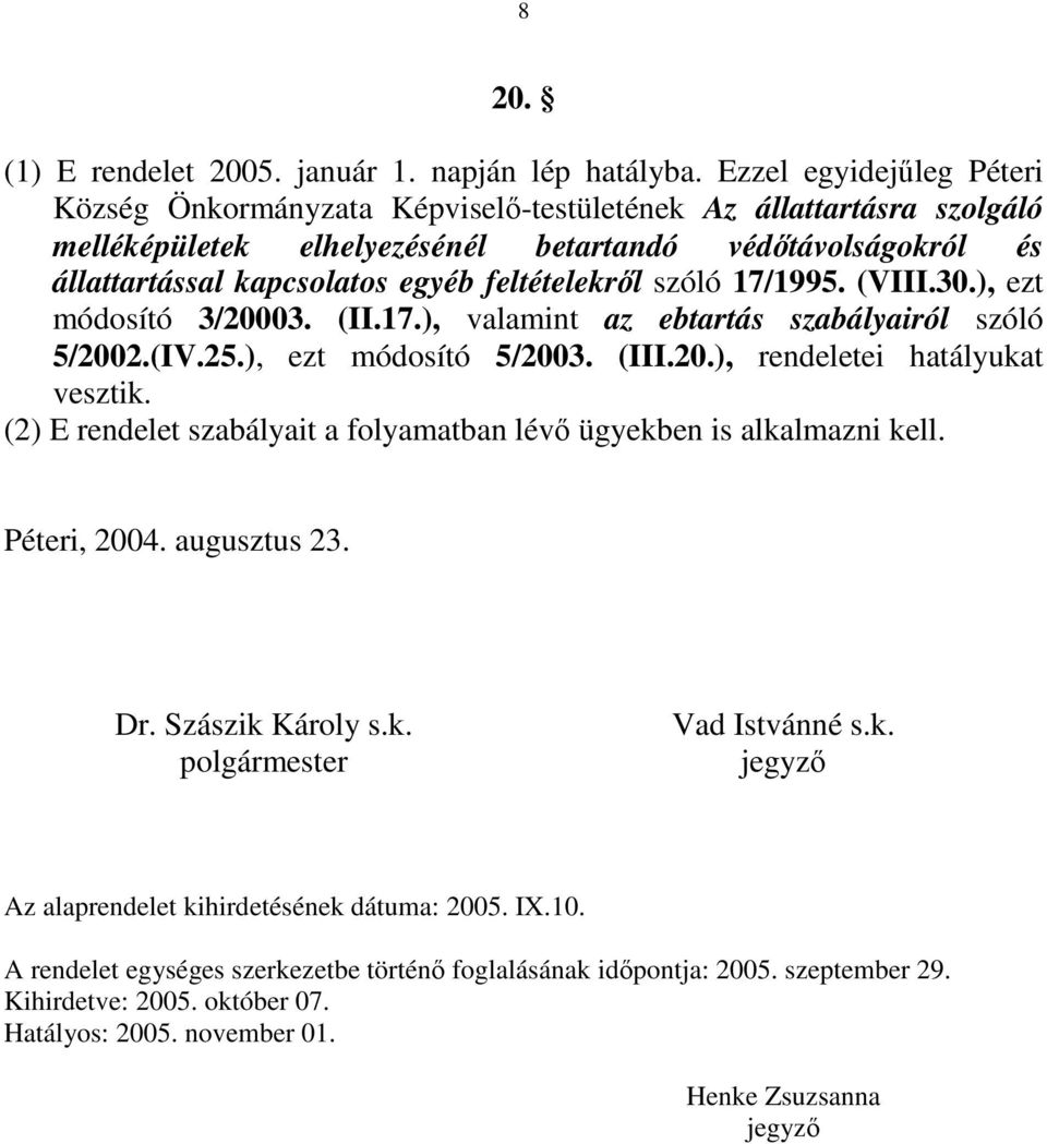 feltételekről szóló 17/1995. (VIII.30.), ezt módosító 3/20003. (II.17.), valamint az ebtartás szabályairól szóló 5/2002.(IV.25.), ezt módosító 5/2003. (III.20.), rendeletei hatályukat vesztik.