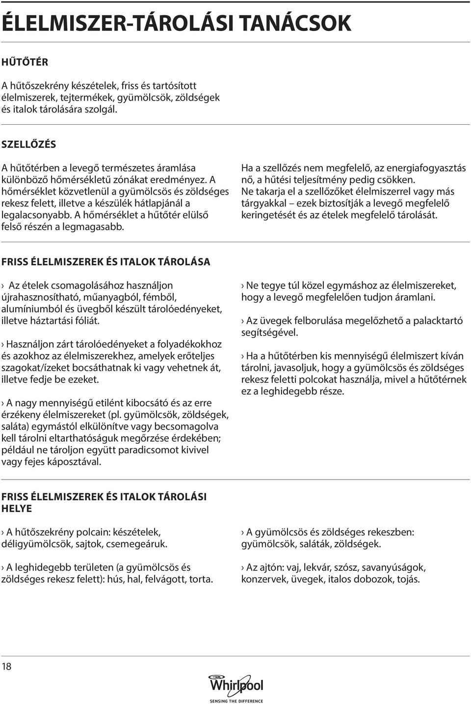 A hőmérséklet közvetlenül a gyümölcsös és zöldséges rekesz felett, illetve a készülék hátlapjánál a legalacsonyabb. A hőmérséklet a hűtőtér elülső felső részén a legmagasabb.