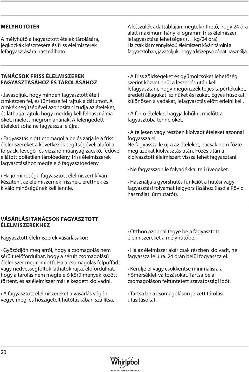 Ha csak kis mennyiségű élelmiszert kíván tárolni a fagyasztóban, javasoljuk, hogy a középső zónát használja.