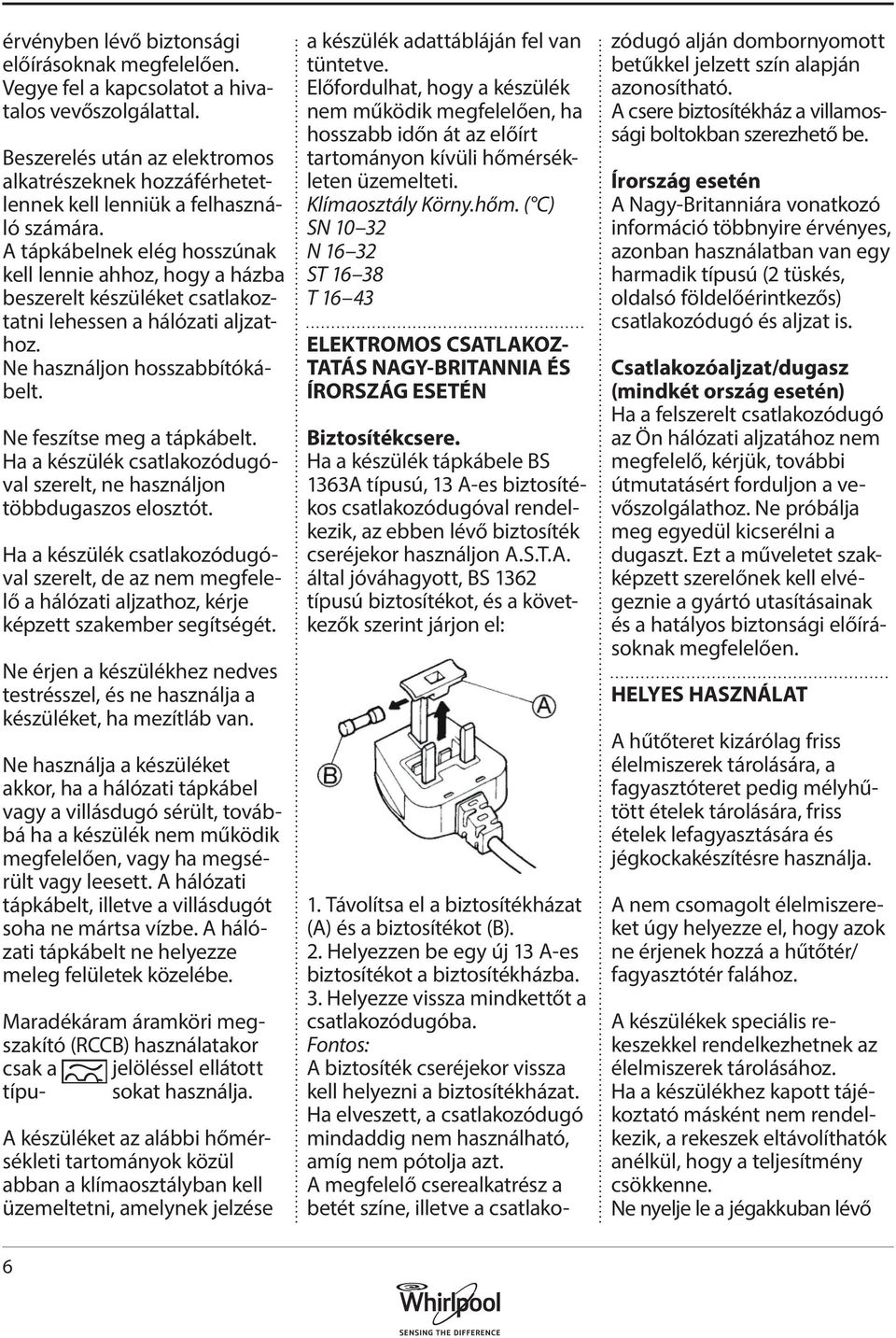 A tápkábelnek elég hosszúnak kell lennie ahhoz, hogy a házba beszerelt készüléket csatlakoztatni lehessen a hálózati aljzathoz. Ne használjon hosszabbítókábelt. Ne feszítse meg a tápkábelt.