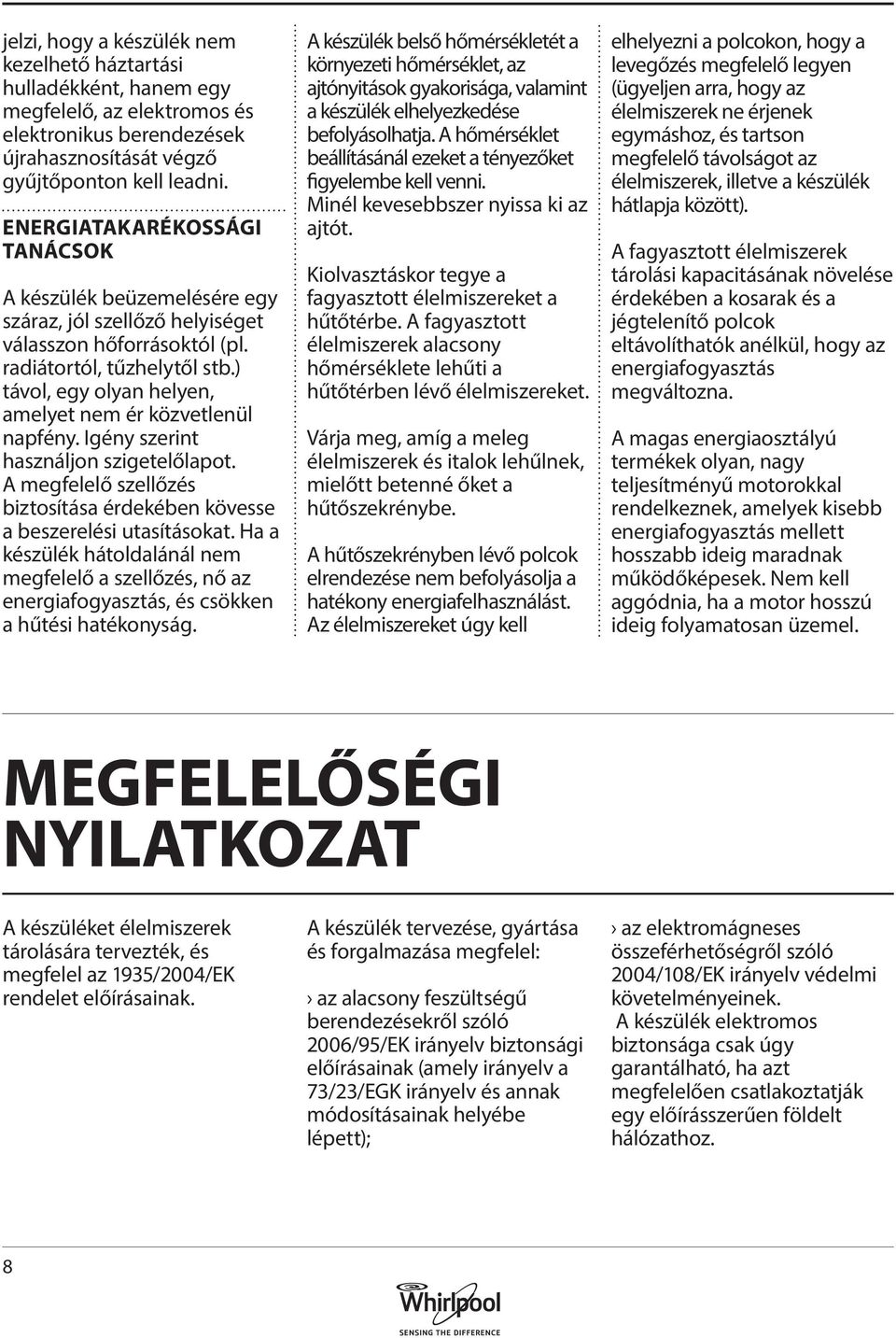 ) távol, egy olyan helyen, amelyet nem ér közvetlenül napfény. Igény szerint használjon szigetelőlapot. A megfelelő szellőzés biztosítása érdekében kövesse a beszerelési utasításokat.