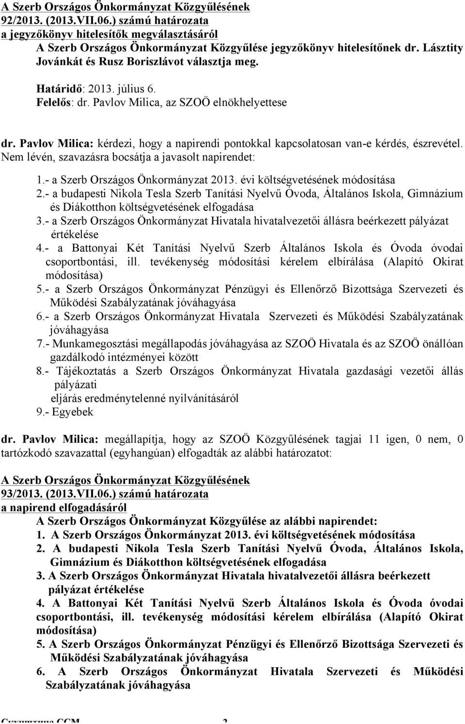 Pavlov Milica: kérdezi, hogy a napirendi pontokkal kapcsolatosan van-e kérdés, észrevétel. Nem lévén, szavazásra bocsátja a javasolt napirendet: 1.- a Szerb Országos Önkormányzat 2013.