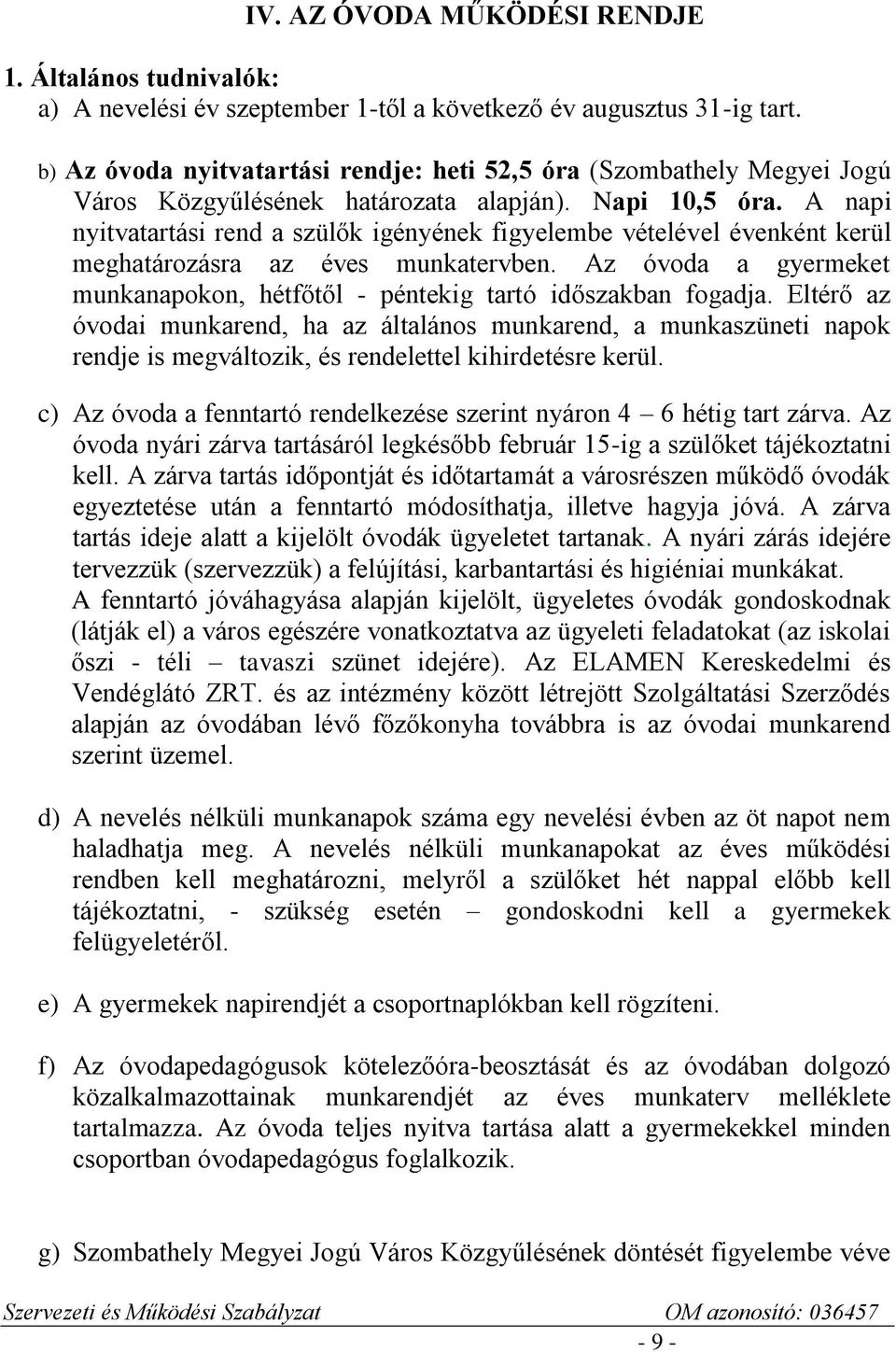 A napi nyitvatartási rend a szülők igényének figyelembe vételével évenként kerül meghatározásra az éves munkatervben. Az óvoda a gyermeket munkanapokon, hétfőtől - péntekig tartó időszakban fogadja.