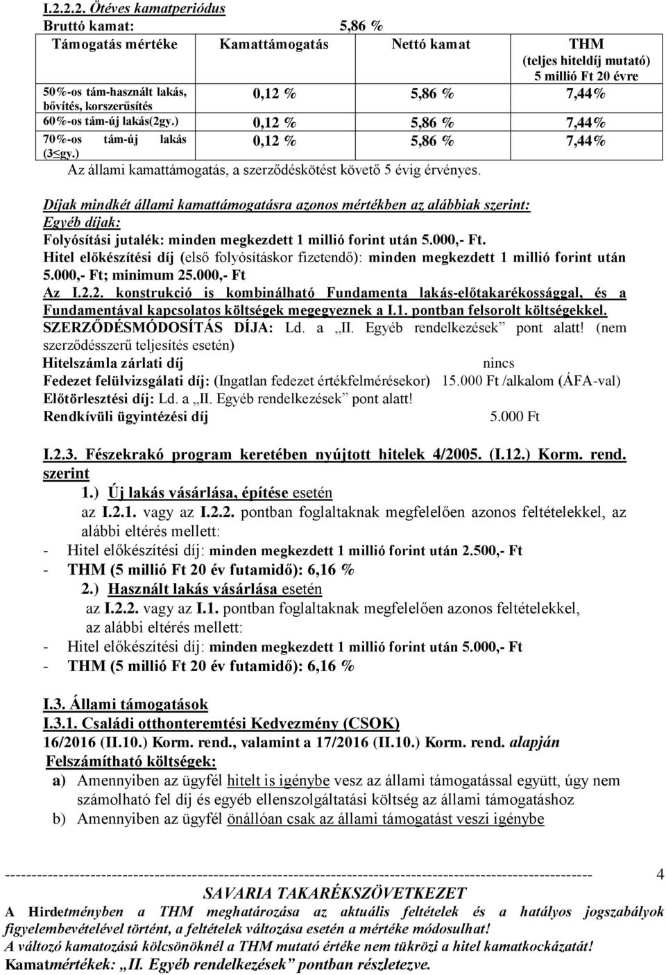 Díjak mindkét állami kamattámogatásra azonos mértékben az alábbiak szerint: Egyéb díjak: Folyósítási jutalék: minden megkezdett 1 millió forint után 5.000,- Ft.