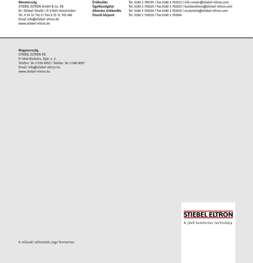 0180 3 702030 Fax 0180 3 702035 ersatzteile@stiebel-eltron.com Elosztó központ Tel. 0180 3 702010 Fax 0180 3 702004 Magyarország STIEBEL ELTRON Kft. H-2040 Budaörs, Gyár u. 2.