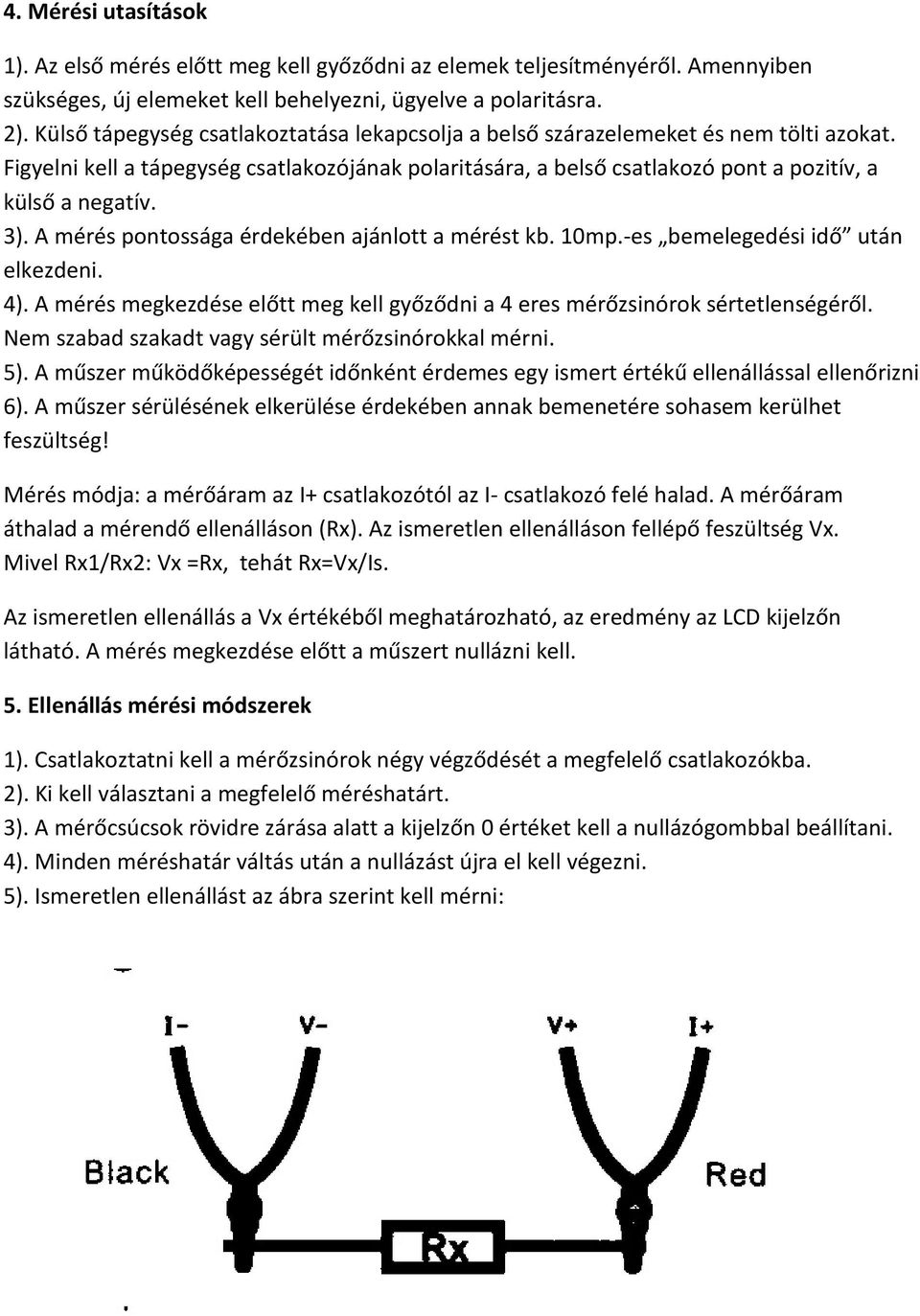 3). A mérés pontossága érdekében ajánlott a mérést kb. 10mp.-es bemelegedési idő után elkezdeni. 4). A mérés megkezdése előtt meg kell győződni a 4 eres mérőzsinórok sértetlenségéről.