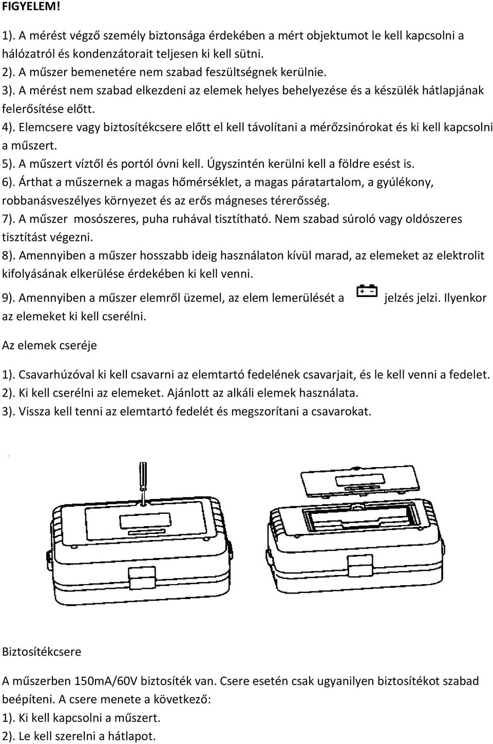 Elemcsere vagy biztosítékcsere előtt el kell távolítani a mérőzsinórokat és ki kell kapcsolni a műszert. 5). A műszert víztől és portól óvni kell. Úgyszintén kerülni kell a földre esést is. 6).