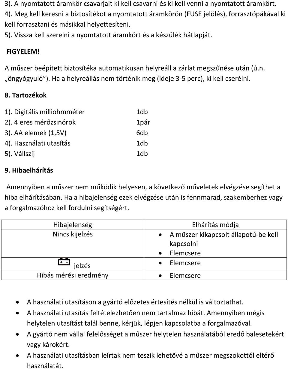 Vissza kell szerelni a nyomtatott áramkört és a készülék hátlapját. FIGYELEM! A műszer beépített biztosítéka automatikusan helyreáll a zárlat megszűnése után (ú.n. öngyógyuló ).