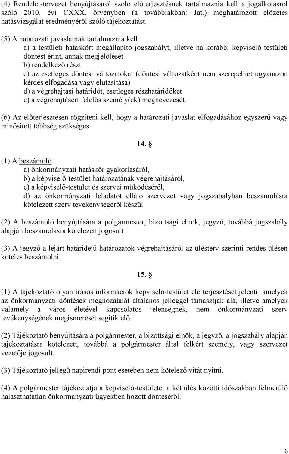 (5) A határozati javaslatnak tartalmaznia kell: a) a testületi hatáskört megállapító jogszabályt, illetve ha korábbi képviselő-testületi döntést érint, annak megjelölését b) rendelkező részt c) az