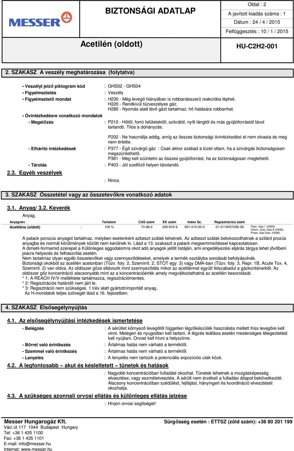 is robbanásszerű reakcióba léphet. H220 - Rendkívül tűzveszélyes gáz. H280 - Nyomás alatt lévő gázt tartalmaz; hő hatására robbanhat.
