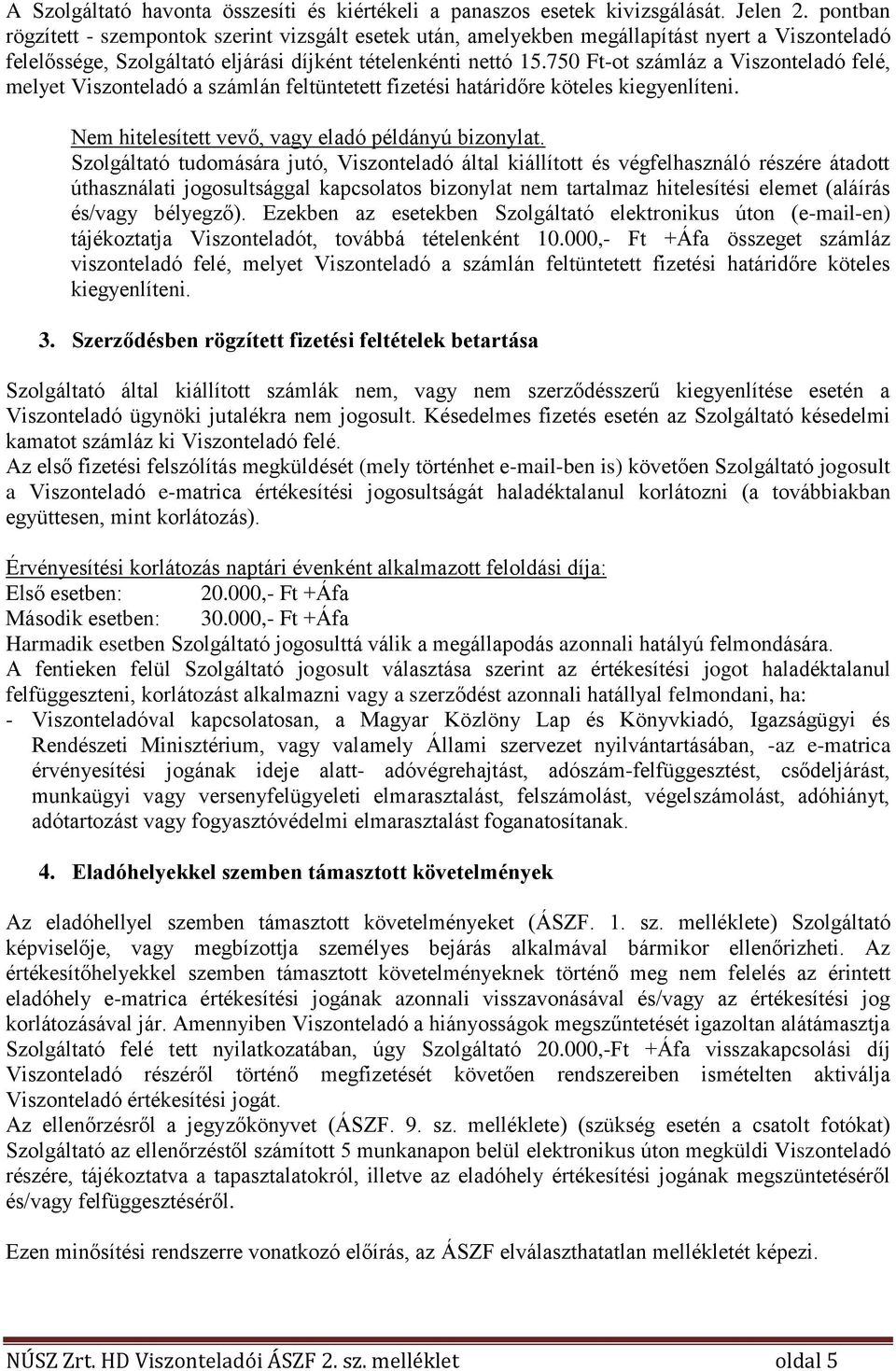 750 Ft-ot számláz a Viszonteladó felé, melyet Viszonteladó a számlán feltüntetett fizetési határidőre köteles kiegyenlíteni. Nem hitelesített vevő, vagy eladó példányú bizonylat.