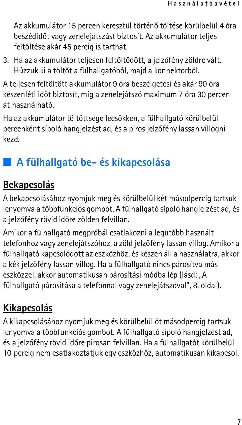 A teljesen feltöltött akkumulátor 9 óra beszélgetési és akár 90 óra készenléti idõt biztosít, míg a zenelejátszó maximum 7 óra 30 percen át használható.