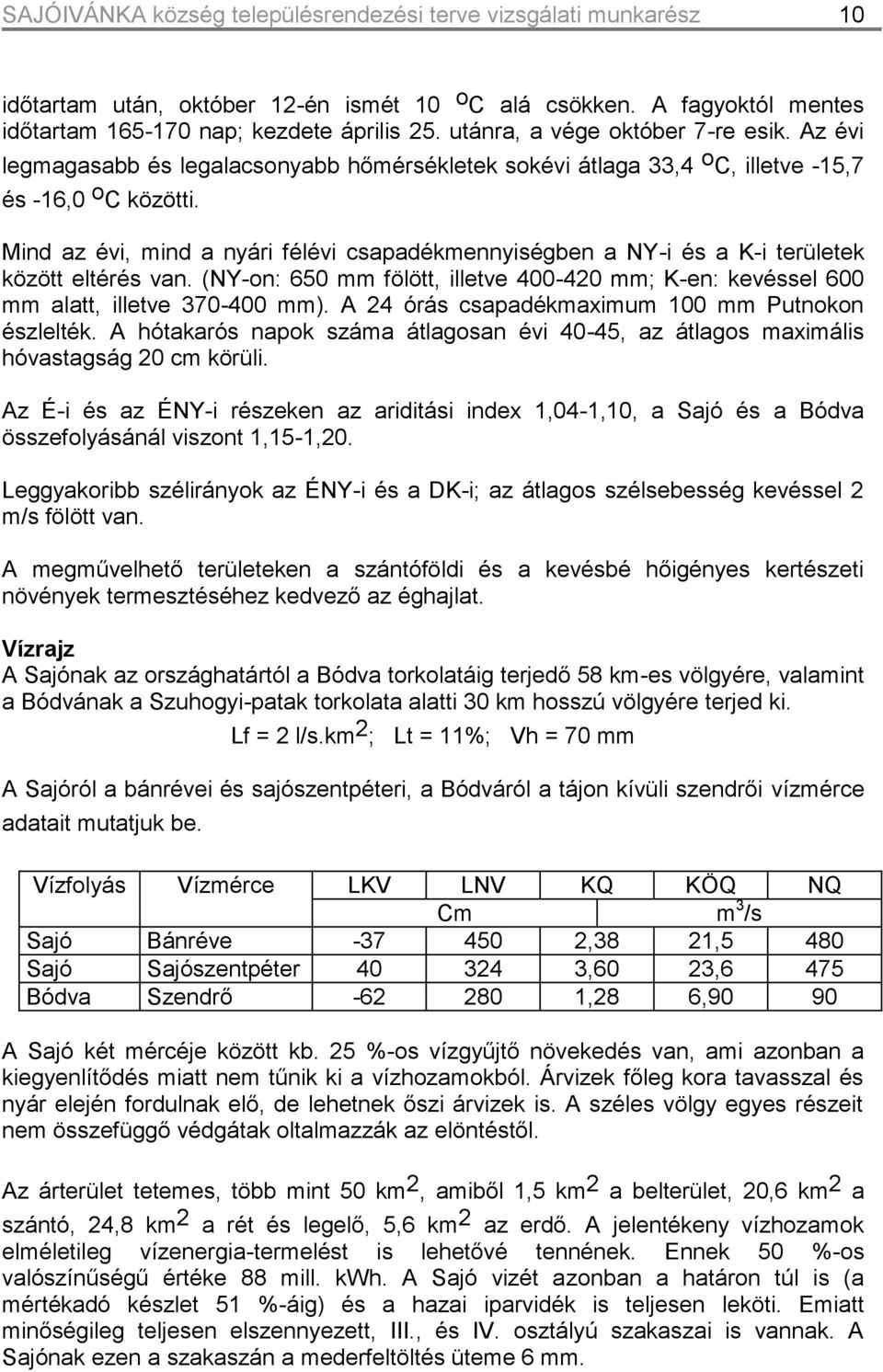 Mind az évi, mind a nyári félévi csapadékmennyiségben a NY-i és a K-i területek között eltérés van. (NY-on: 650 mm fölött, illetve 400-420 mm; K-en: kevéssel 600 mm alatt, illetve 370-400 mm).